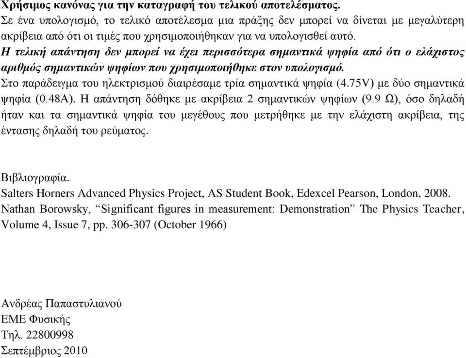 Η τελική απάντηση δεν μπορεί να έχει περισσότερα σημαντικά ψηφία από ότι ο ελάχιστος αριθμός σημαντικών ψηφίων που χρησιμοποιήθηκε στον υπολογισμό.