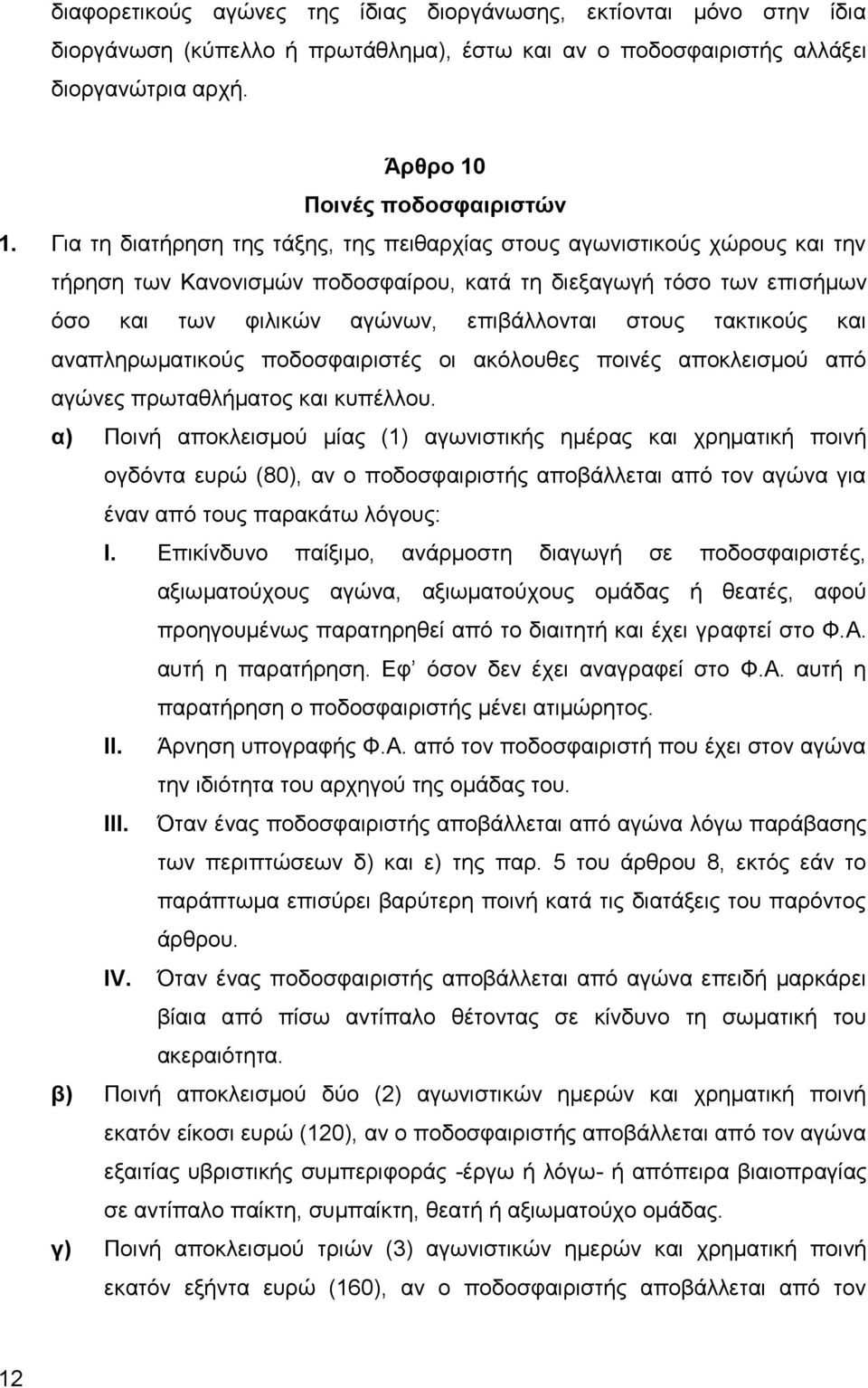τακτικούς και αναπληρωματικούς ποδοσφαιριστές οι ακόλουθες ποινές αποκλεισμού από αγώνες πρωταθλήματος και κυπέλλου.