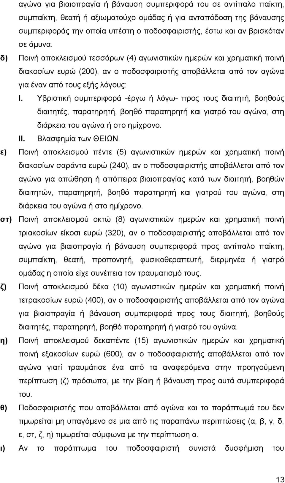 Υβριστική συμπεριφορά -έργω ή λόγω- προς τους διαιτητή, βοηθούς διαιτητές, παρατηρητή, βοηθό παρατηρητή και γιατρό του αγώνα, στη διάρκεια του αγώνα ή στο ημίχρονο. II. Βλασφημία των ΘΕΙΩΝ.
