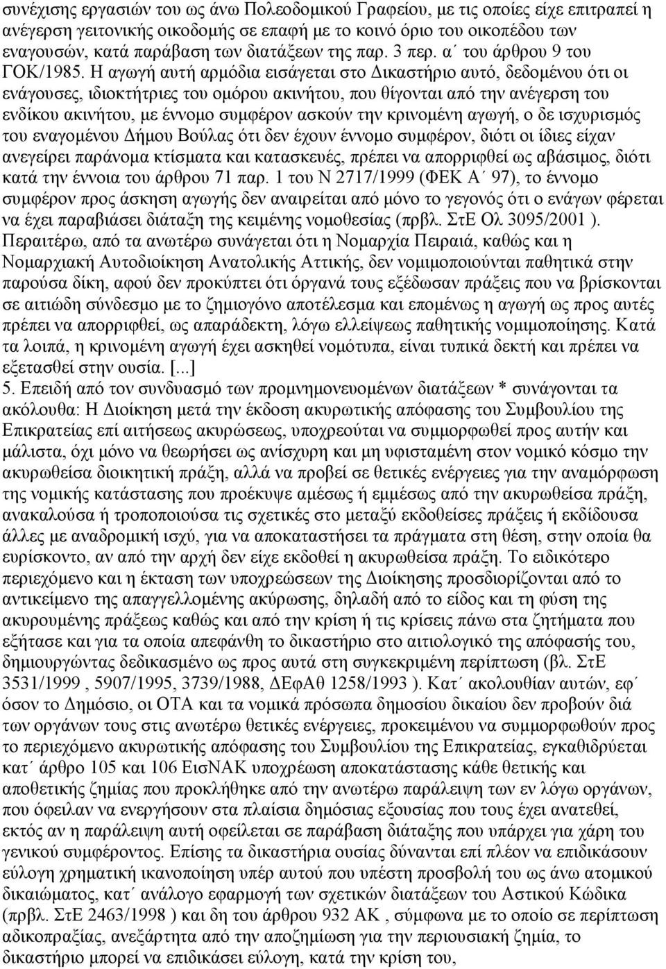 Η αγωγή αυτή αρμόδια εισάγεται στο Δικαστήριο αυτό, δεδομένου ότι οι ενάγουσες, ιδιοκτήτριες του ομόρου ακινήτου, που θίγονται από την ανέγερση του ενδίκου ακινήτου, με έννομο συμφέρον ασκούν την