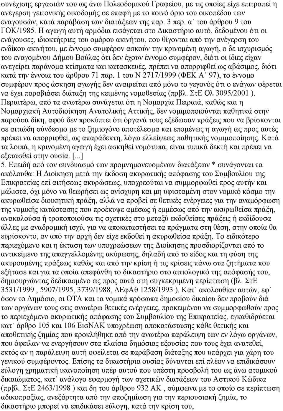 Η αγωγή αυτή αρμόδια εισάγεται στο Δικαστήριο αυτό, δεδομένου ότι οι ενάγουσες, ιδιοκτήτριες του ομόρου ακινήτου, που θίγονται από την ανέγερση του ενδίκου ακινήτου, με έννομο συμφέρον ασκούν την