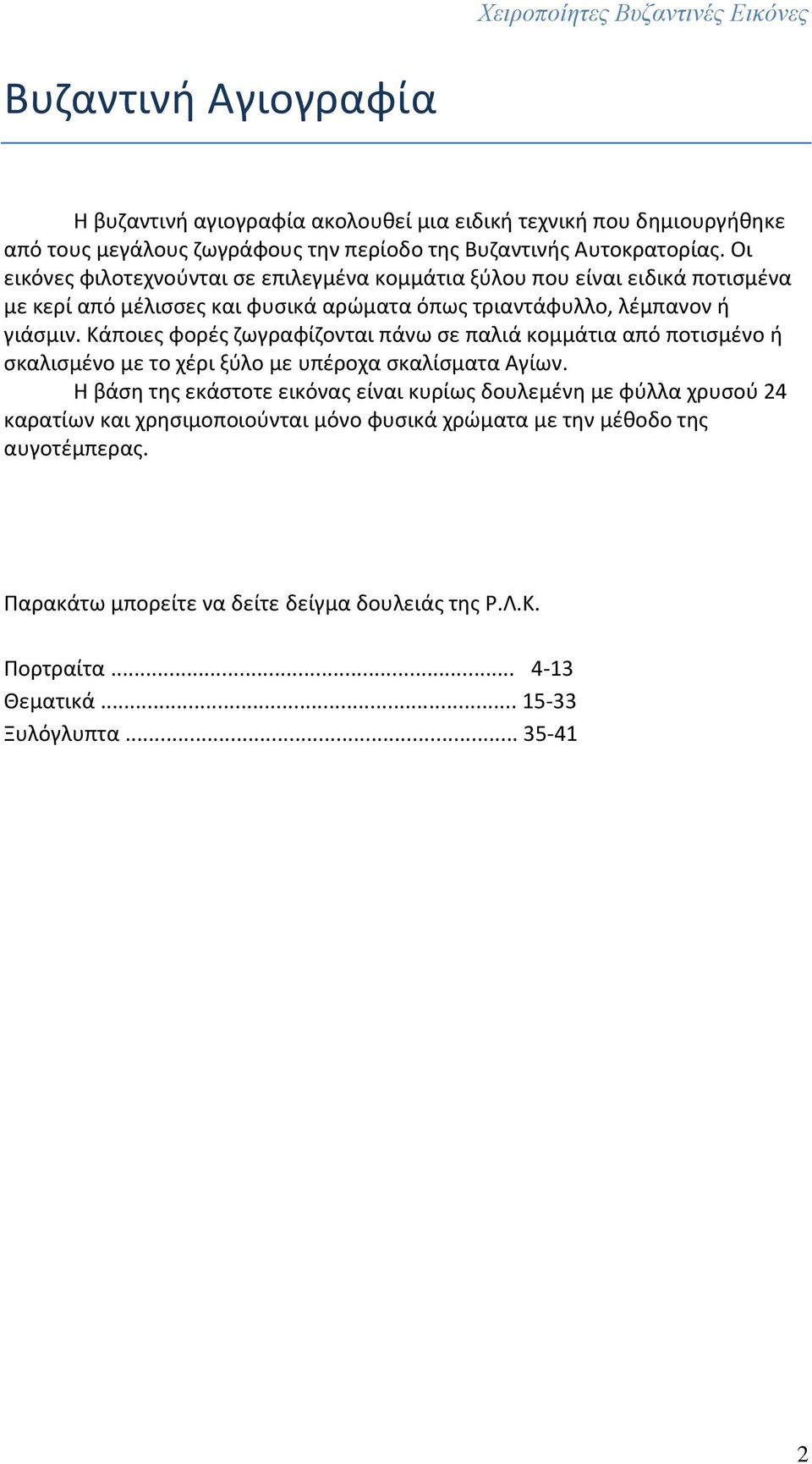 Κάποιες φορές ζωγραφίζονται πάνω σε παλιά κομμάτια από ποτισμένο ή σκαλισμένο με το χέρι ξύλο με υπέροχα σκαλίσματα Αγίων.