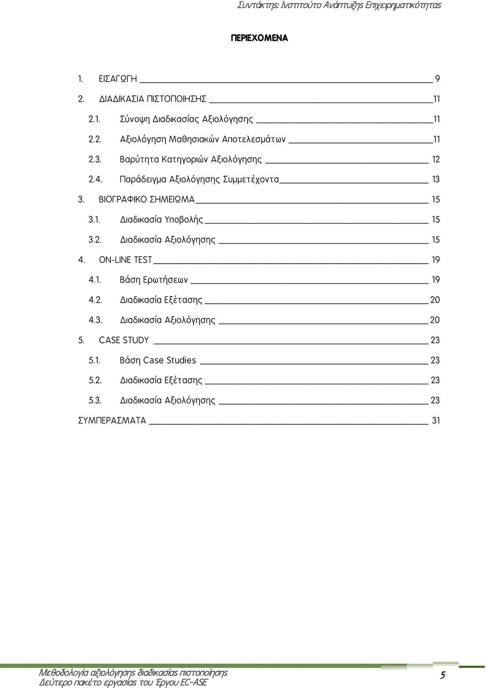 2. Διαδικασία Αξιολόγησης 15 4. ON-LINE TEST 19 4.1. Βάση Ερωτήσεων 19 4.2. Διαδικασία Εξέτασης 20 4.3. Διαδικασία Αξιολόγησης 20 5.