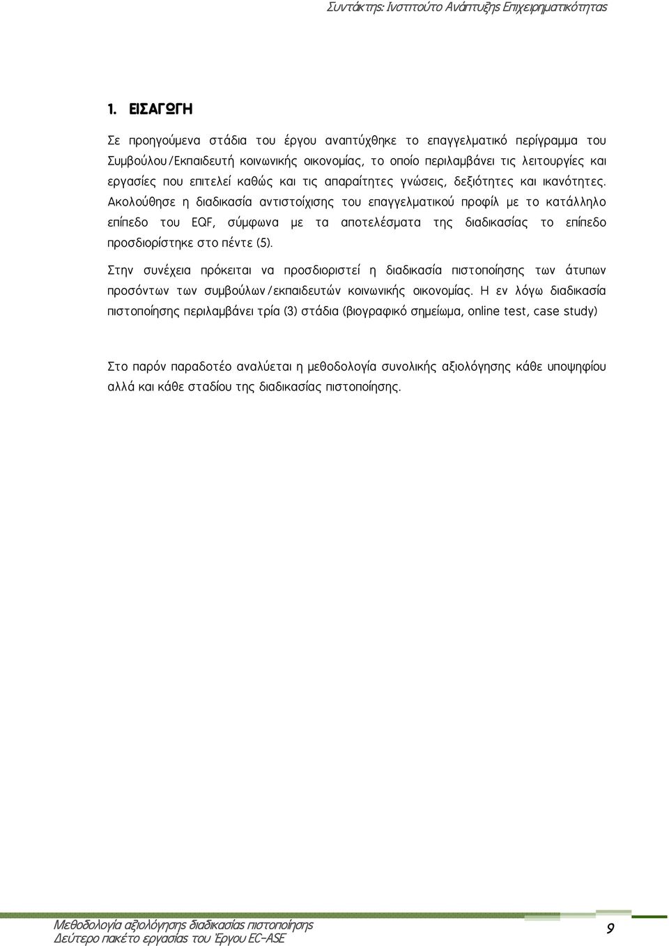 Ακολούθησε η διαδικασία αντιστοίχισης του επαγγελματικού προφίλ με το κατάλληλο επίπεδο του EQF, σύμφωνα με τα αποτελέσματα της διαδικασίας το επίπεδο προσδιορίστηκε στο πέντε (5).