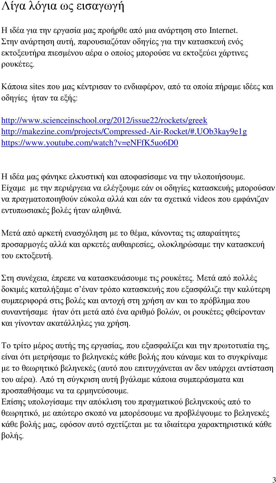 Κάποια sites που μας κέντρισαν το ενδιαφέρον, από τα οποία πήραμε ιδέες και οδηγίες ήταν τα εξής: http://www.scienceinschool.org/2012/issue22/rockets/greek http://makezine.
