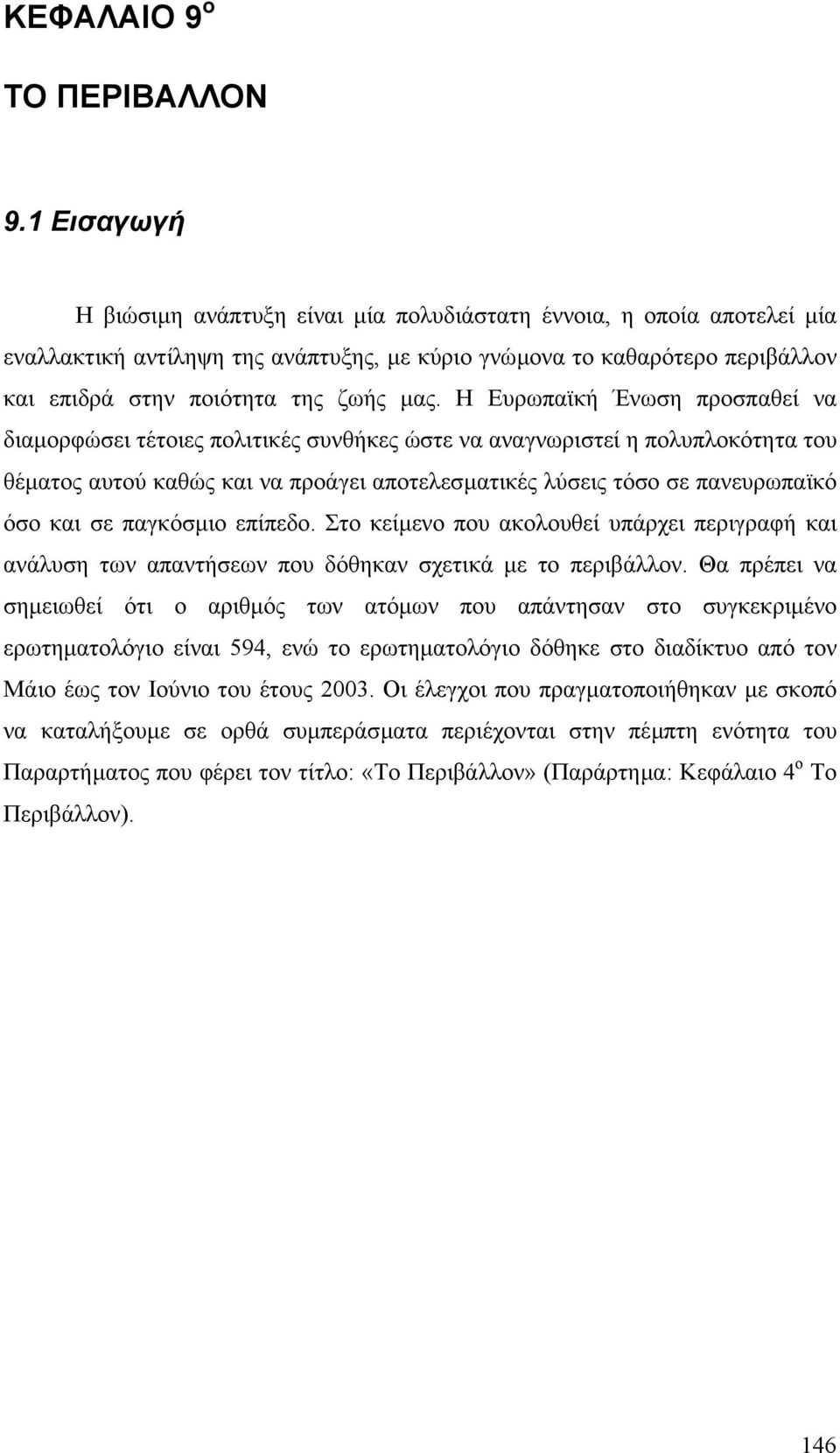 Η Ευρωπαϊκή Ένωση προσπαθεί να διαµορφώσει τέτοιες πολιτικές συνθήκες ώστε να αναγνωριστεί η πολυπλοκότητα του θέµατος αυτού καθώς και να προάγει αποτελεσµατικές λύσεις τόσο σε πανευρωπαϊκό όσο και