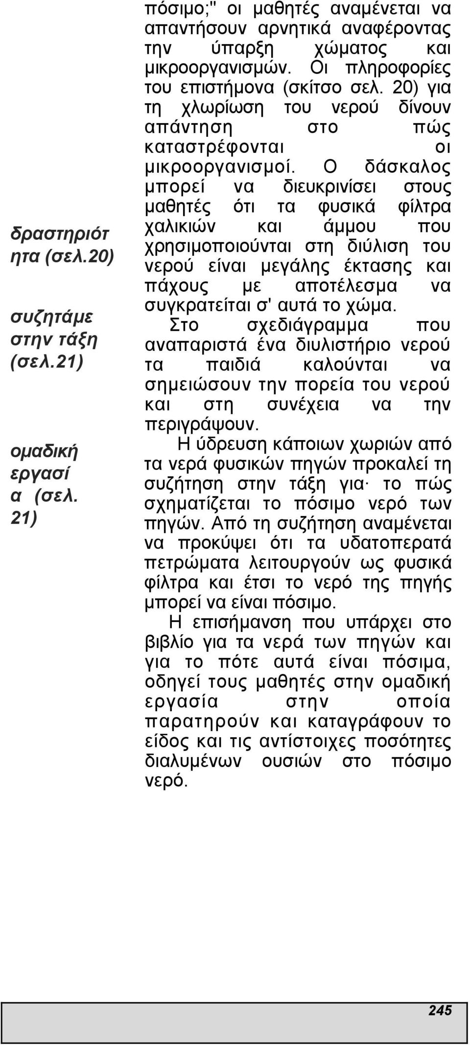 Ο δάσκαλος µπορεί να διευκρινίσει στους µαθητές ότι τα φυσικά φίλτρα χαλικιών και άµµου που χρησιµοποιούνται στη διύλιση του νερού είναι µεγάλης έκτασης και πάχους µε αποτέλεσµα να συγκρατείται σ'