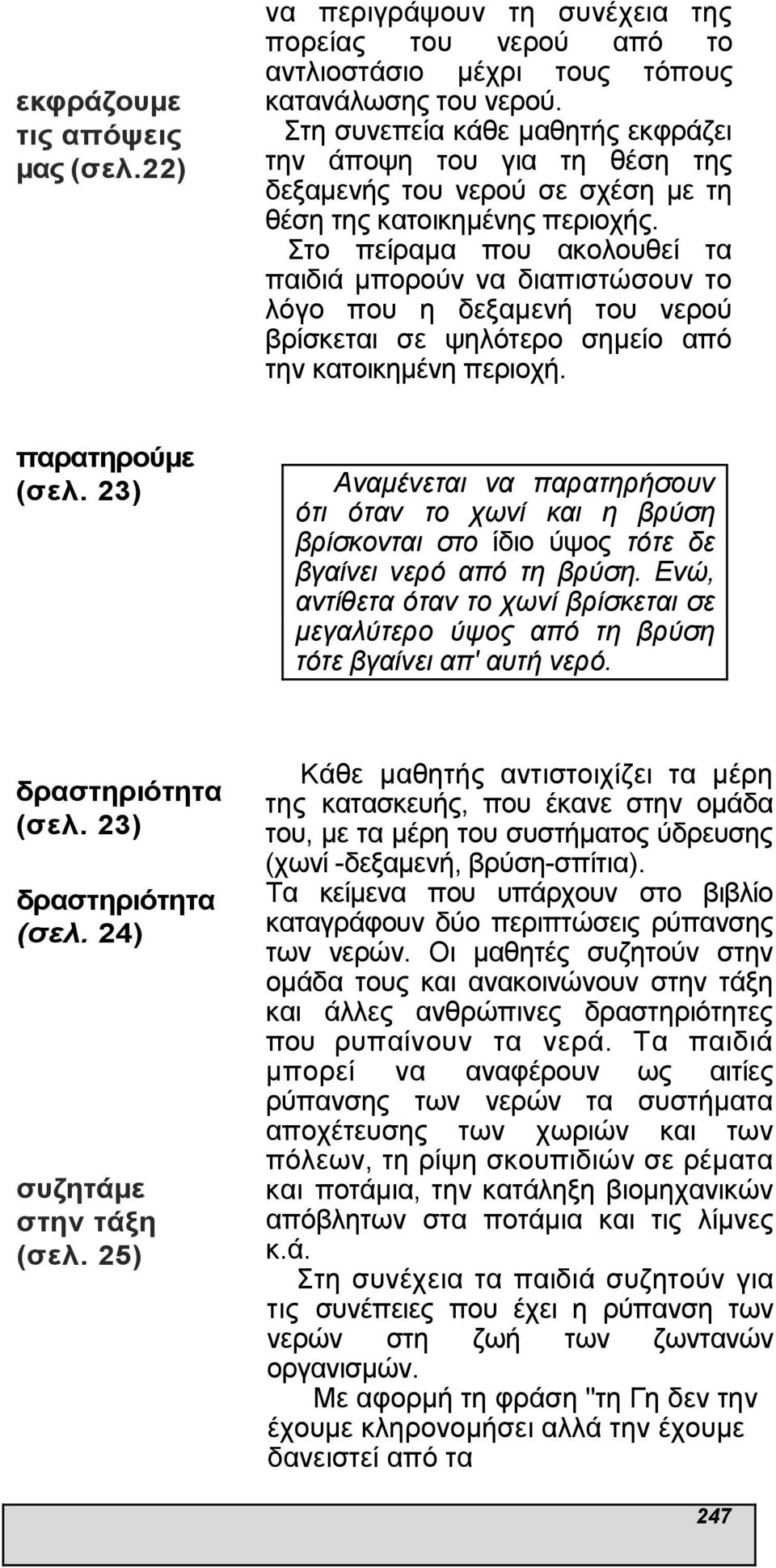 Στο πείραµα που ακολουθεί τα παιδιά µπορούν να διαπιστώσουν το λόγο που η δεξαµενή του νερού βρίσκεται σε ψηλότερο σηµείο από την κατοικηµένη περιοχή. παρατηρούµε (σελ.