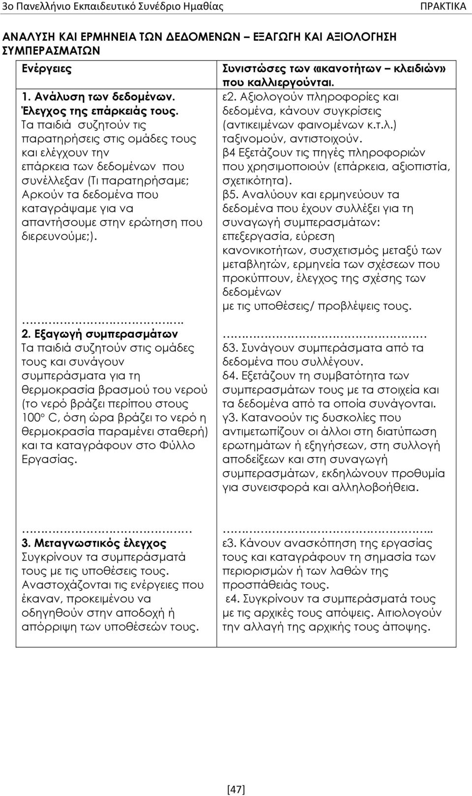 Τα παιδιά συζητούν τις παρατηρήσεις στις ομάδες τους και ελέγχουν την επάρκεια των δεδομένων που συνέλλεξαν (Τι παρατηρήσαμε; Αρκούν τα δεδομένα που καταγράψαμε για να απαντήσουμε στην ερώτηση που