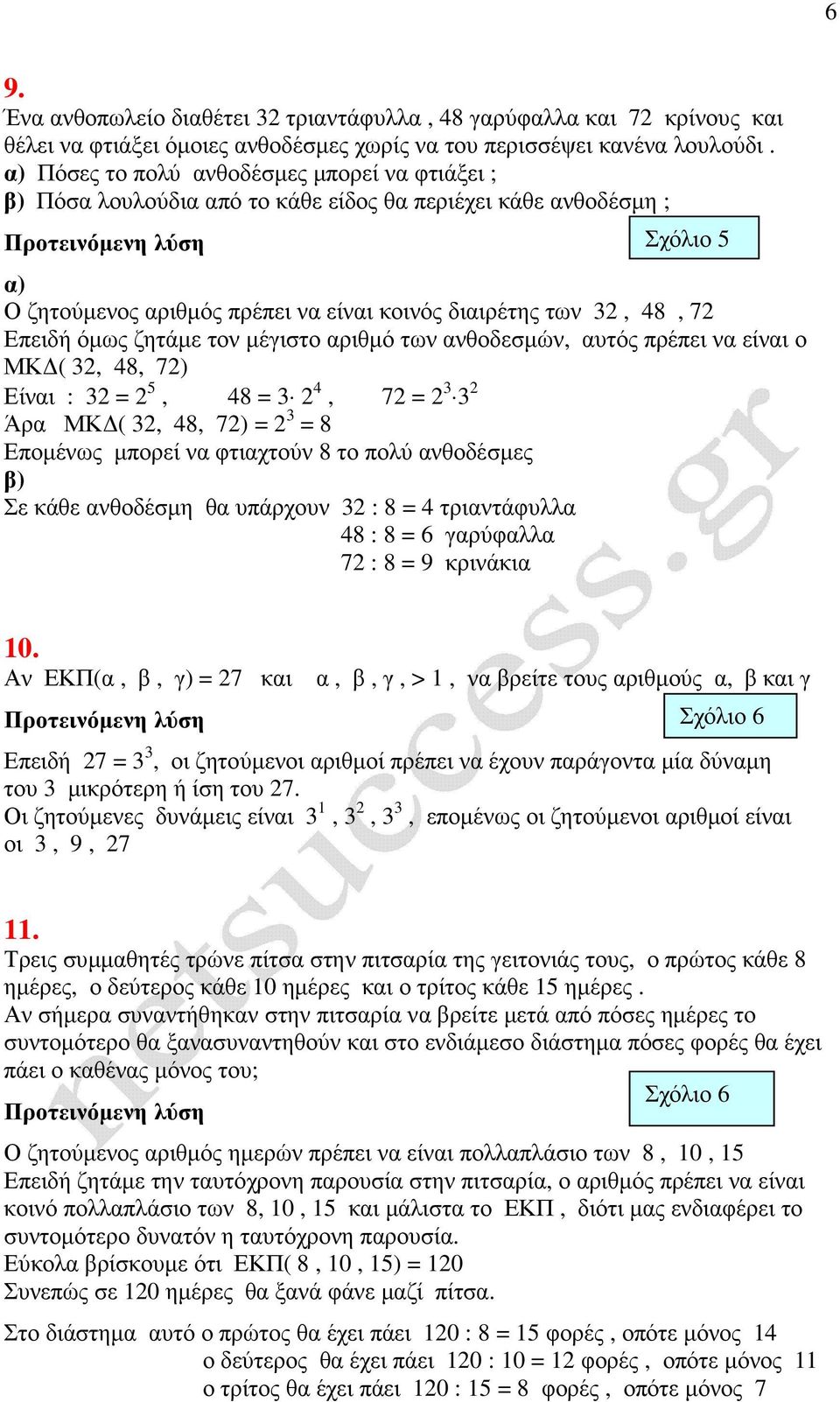 ζητάµε τον µέγιστο αριθµό των ανθοδεσµών, αυτός πρέπει να είναι ο ΜΚ ( 32, 48, 72) Είναι : 32 = 2 5, 48 = 3 2 4, 72 = 2 3 3 2 Άρα ΜΚ ( 32, 48, 72) = 2 3 = 8 Εποµένως µπορεί να φτιαχτούν 8 το πολύ