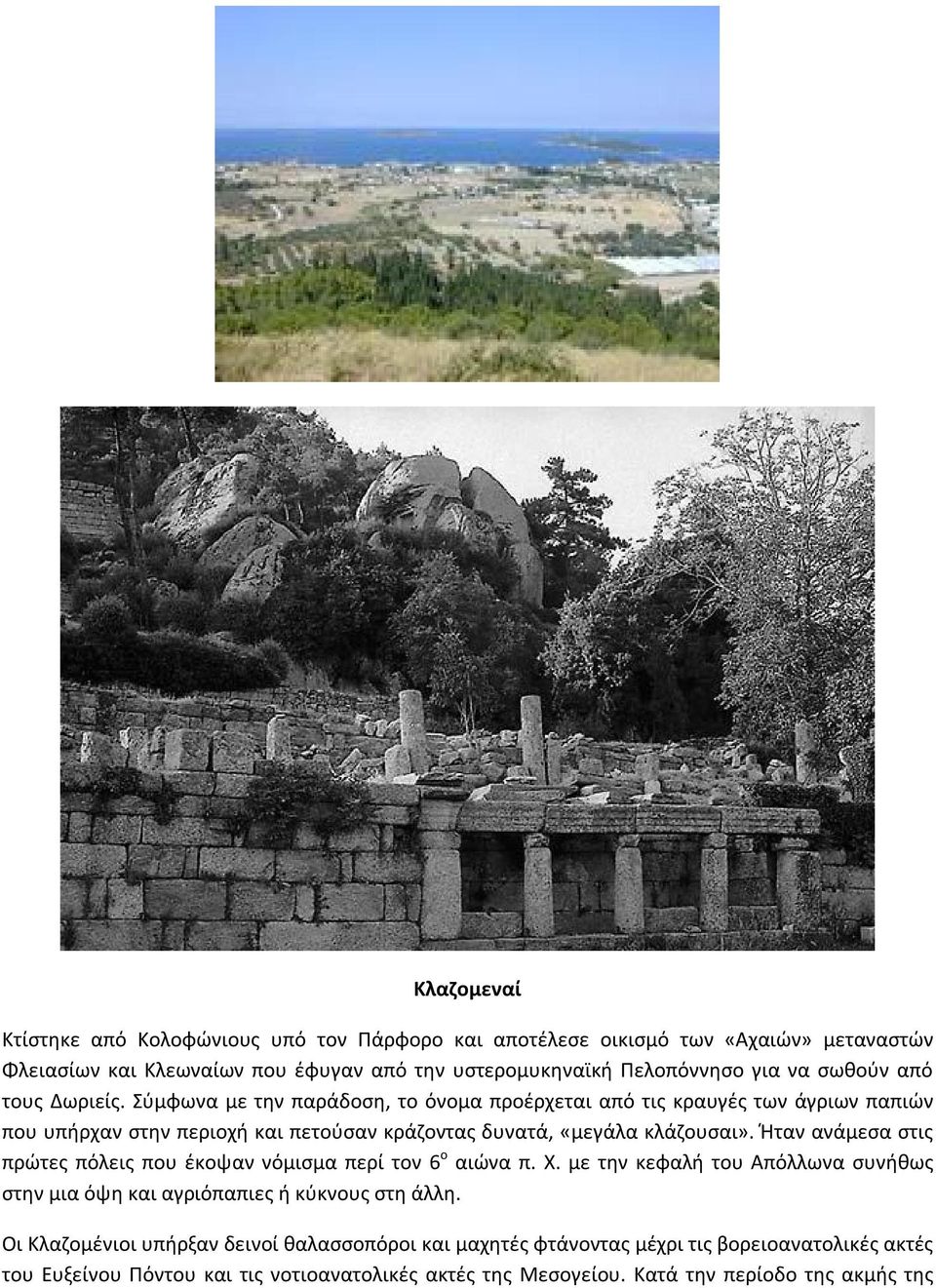 Σύμφωνα με την παράδοση, το όνομα προέρχεται από τις κραυγές των άγριων παπιών που υπήρχαν στην περιοχή και πετούσαν κράζοντας δυνατά, «μεγάλα κλάζουσαι».