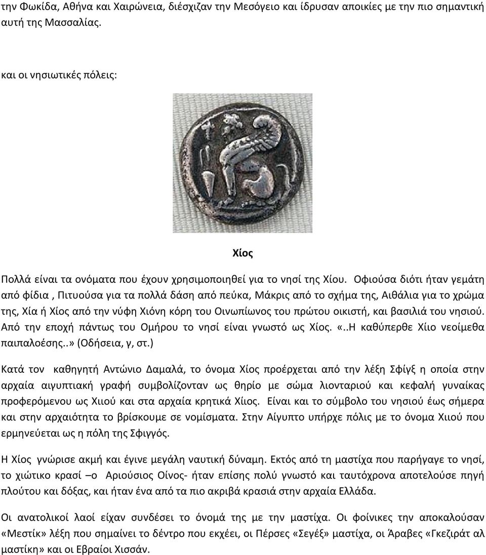 Οφιούσα διότι ήταν γεμάτη από φίδια, Πιτυούσα για τα πολλά δάση από πεύκα, Μάκρις από το σχήμα της, Αιθάλια για το χρώμα της, Χία ή Χίος από την νύφη Χιόνη κόρη του Οινωπίωνος του πρώτου οικιστή, και