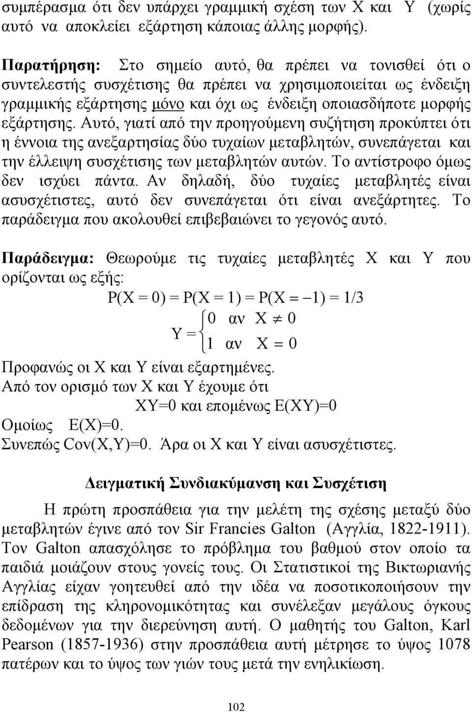 Αυτό, γιατί από την προηγούμενη συζήτηση προκύπτει ότι η έννοια της ανεξαρτησίας δύο τυχαίων μεταβλητών, συνεπάγεται και την έλλειψη συσχέτισης των μεταβλητών αυτών.