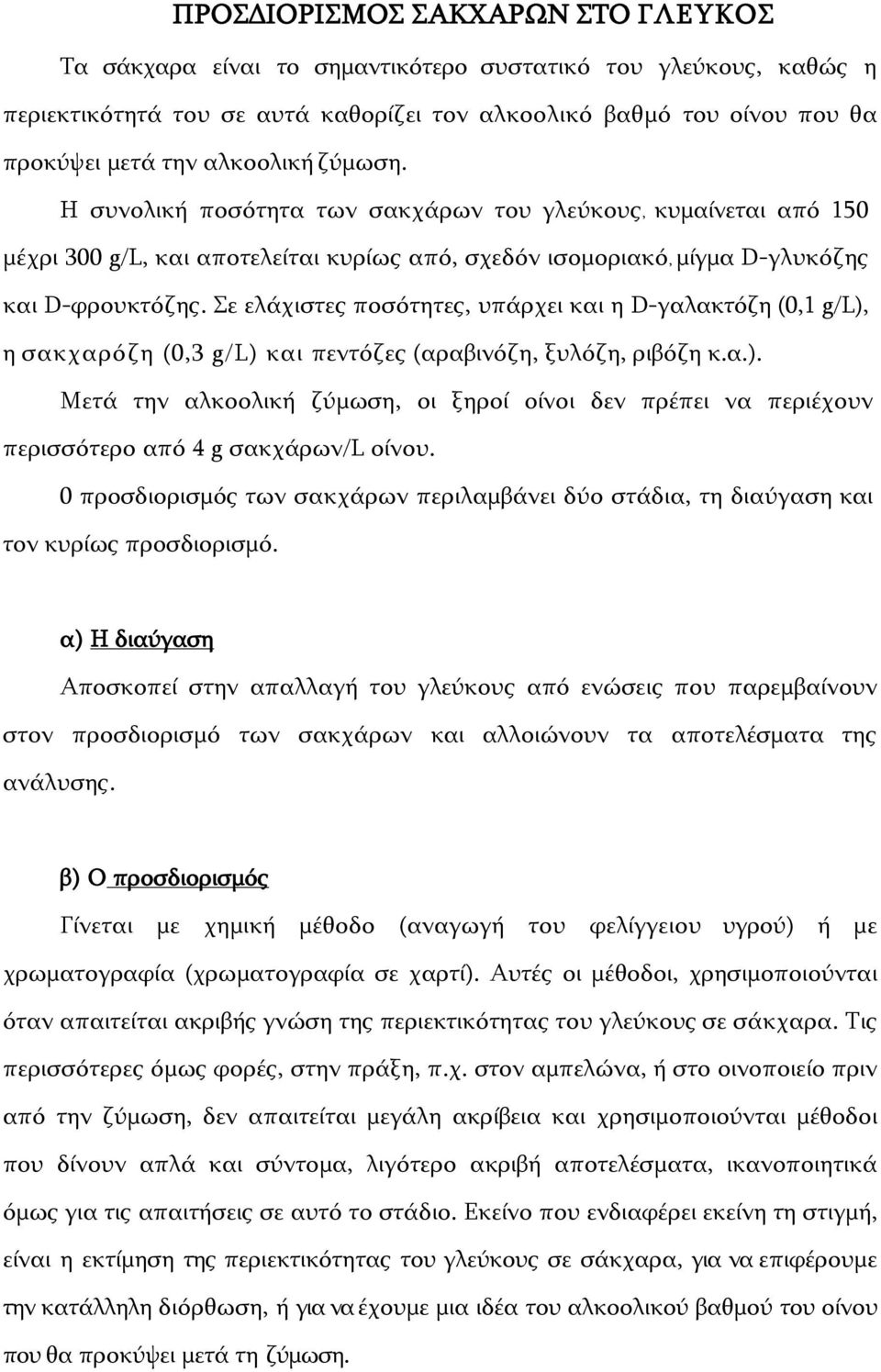 Σε ελάχιστες ποσότητες, υπάρχει και η D-γαλακτόζη (0,1 g/l), η σακχαρόζη (0,3 g/l) και πεντόζες (αραβινόζη, ξυλόζη, ριβόζη κ.α.). Μετά την αλκοολική ζύμωση, οι ξηροί οίνοι δεν πρέπει να περιέχουν περισσότερο από 4 g σακχάρων/l οίνου.