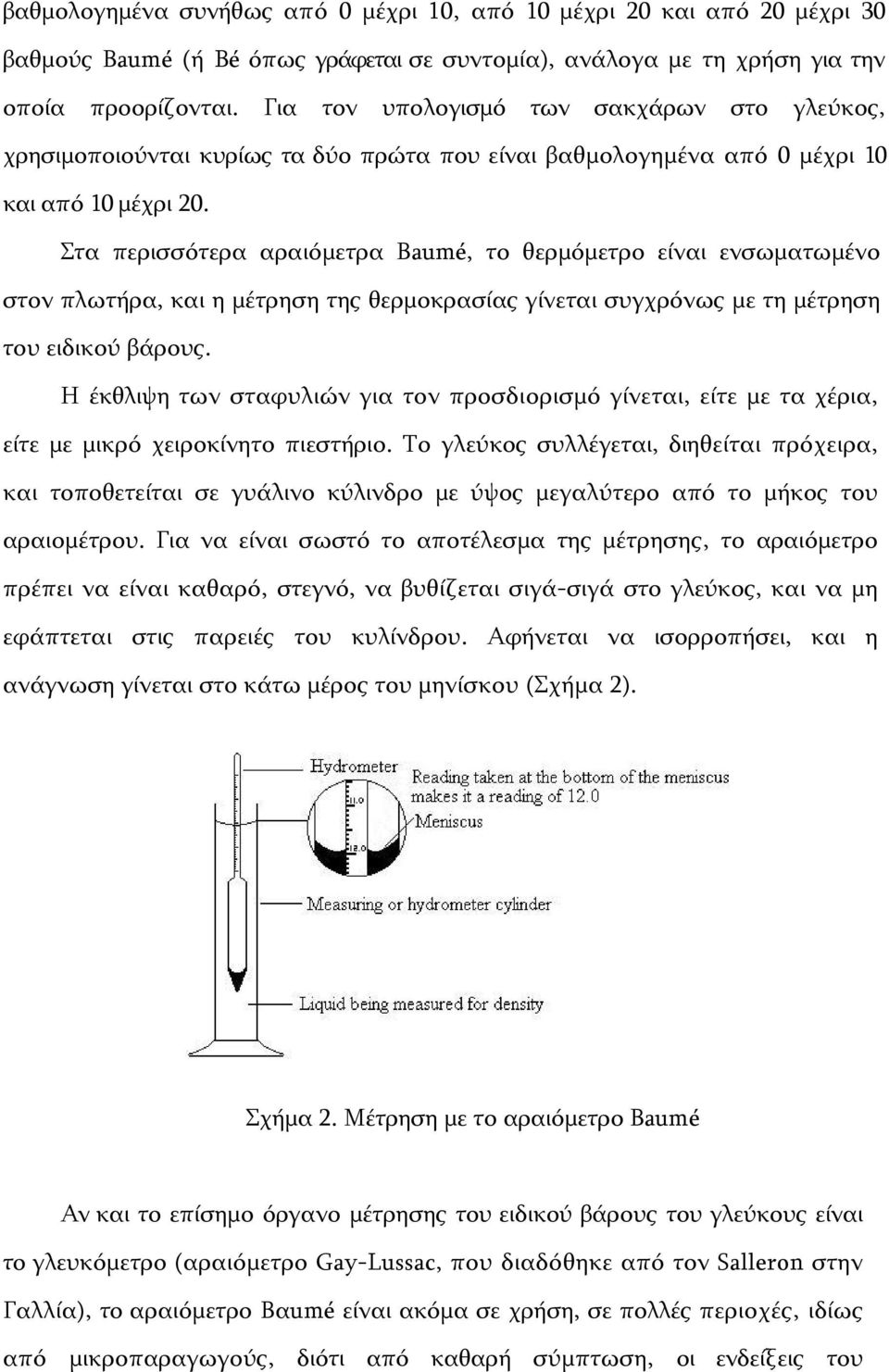 Στα περισσότερα αραιόμετρα Βaumé, το θερμόμετρο είναι ενσωματωμένο στον πλωτήρα, και η μέτρηση της θερμοκρασίας γίνεται συγχρόνως με τη μέτρηση του ειδικού βάρους.