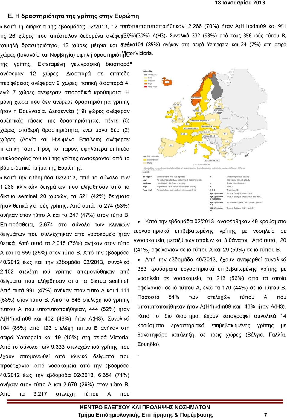 Συνολικά 332 (93%) από τους 356 ιούς τύπου Β, χαμηλή δραστηριότητα, 12 χώρες μέτρια και δύο ανήκα104 (85%) ανήκαν στη σειρά Yamagata και 24 (7%) στη σειρά χώρες (Ισλανδία και Νορβηγία) υψηλή