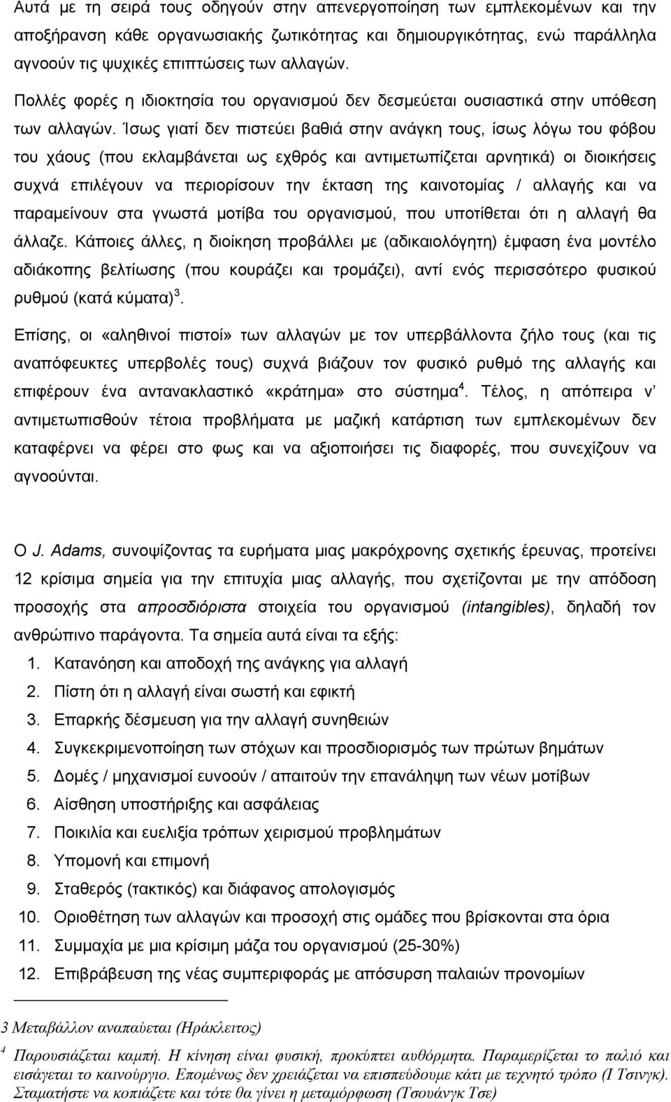 Ίσως γιατί δεν πιστεύει βαθιά στην ανάγκη τους, ίσως λόγω του φόβου του χάους (που εκλαμβάνεται ως εχθρός και αντιμετωπίζεται αρνητικά) οι διοικήσεις συχνά επιλέγουν να περιορίσουν την έκταση της