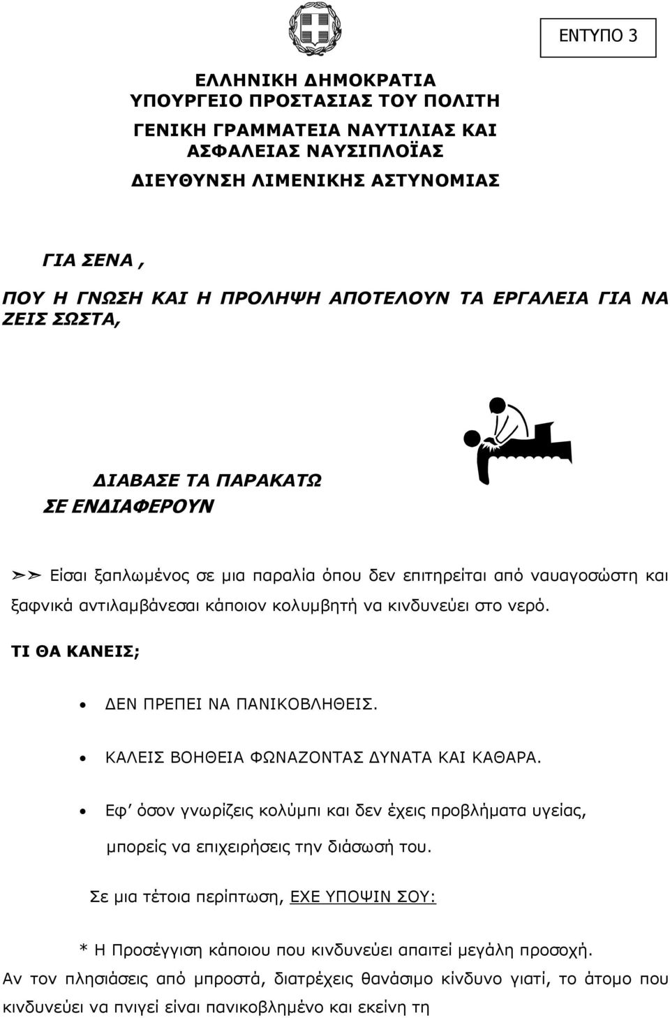 ΤΙ ΘΑ ΚΑΝΕΙΣ; ΕΝ ΠΡΕΠΕΙ ΝΑ ΠΑΝΙΚΟΒΛΗΘΕΙΣ. ΚΑΛΕΙΣ ΒΟΗΘΕΙΑ ΦΩΝΑΖΟΝΤΑΣ ΥΝΑΤΑ ΚΑΙ ΚΑΘΑΡΑ. Εφ όσον γνωρίζεις κολύµπι και δεν έχεις προβλήµατα υγείας, µπορείς να επιχειρήσεις την διάσωσή του.