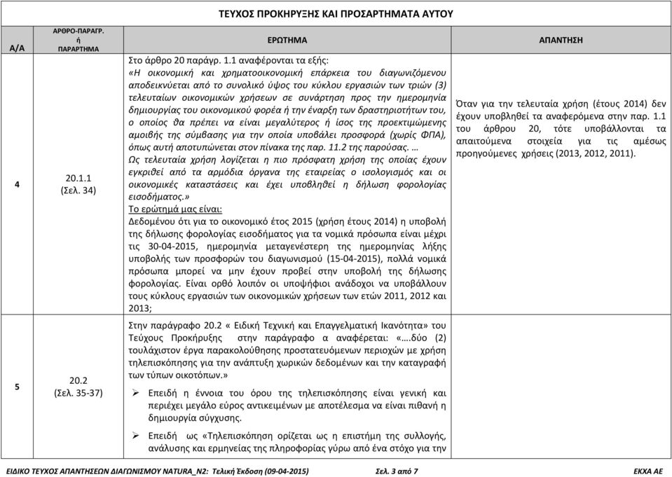 προς την ημερομηνία δημιουργίας του οικονομικού φορέα την έναρξη των δραστηριοττων του, ο οποίος θα πρέπει να είναι μεγαλύτερος ίσος της προεκτιμώμενης αμοιβς της σύμβασης για την οποία υποβάλει