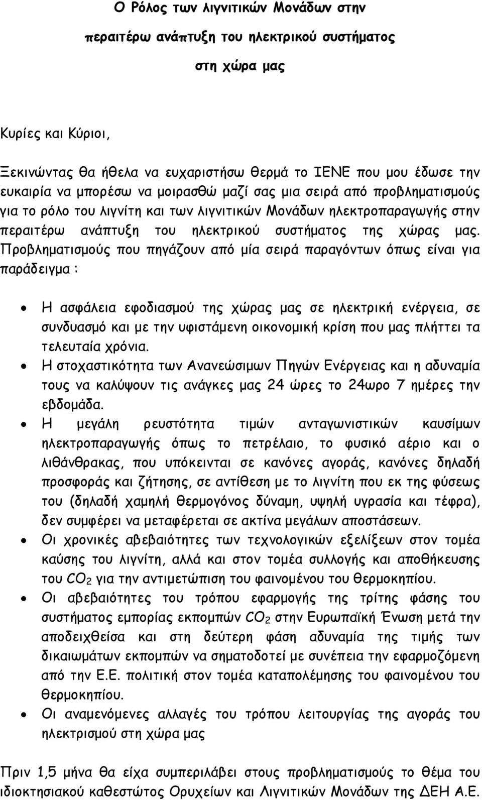 Προβληματισμούς που πηγάζουν από μία σειρά παραγόντων όπως είναι για παράδειγμα : Η ασφάλεια εφοδιασμού της χώρας μας σε ηλεκτρική ενέργεια, σε συνδυασμό και με την υφιστάμενη οικονομική κρίση που