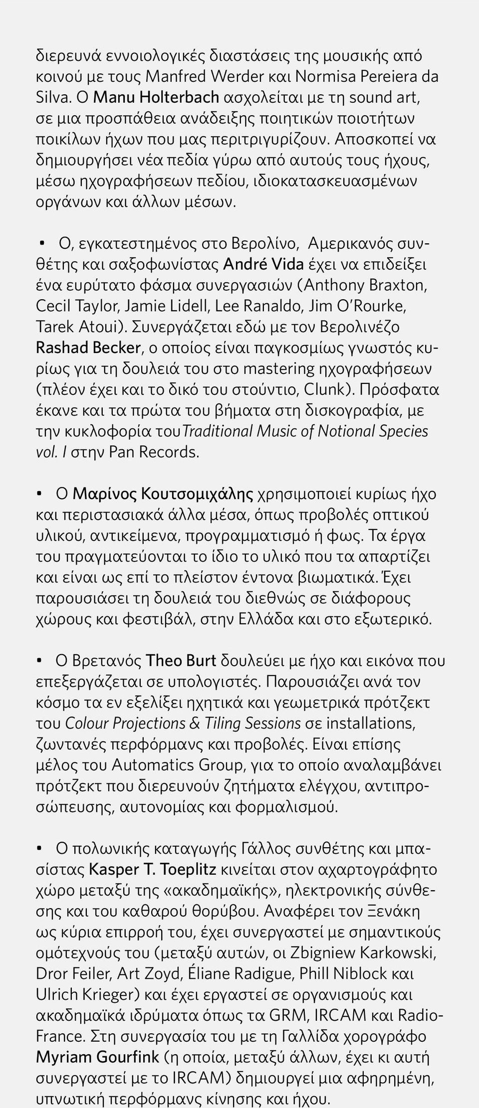 Αποσκοπεί να δημιουργήσει νέα πεδία γύρω από αυτούς τους ήχους, μέσω ηχογραφήσεων πεδίου, ιδιοκατασκευασμένων οργάνων και άλλων μέσων.