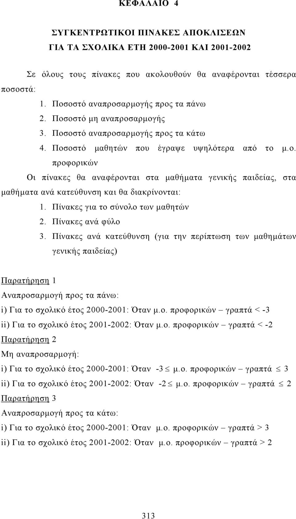 Πίνακες για το σύνολο των µαθητών 2. Πίνακες ανά φύλο 3. Πίνακες ανά κατεύθυνση (για την περίπτωση των µαθηµάτων γενικής παιδείας) Παρατήρηση 1 : i) Για το σχολικό έτος : Όταν µ.ο. προφορικών < -3 ii) Για το σχολικό έτος : Όταν µ.