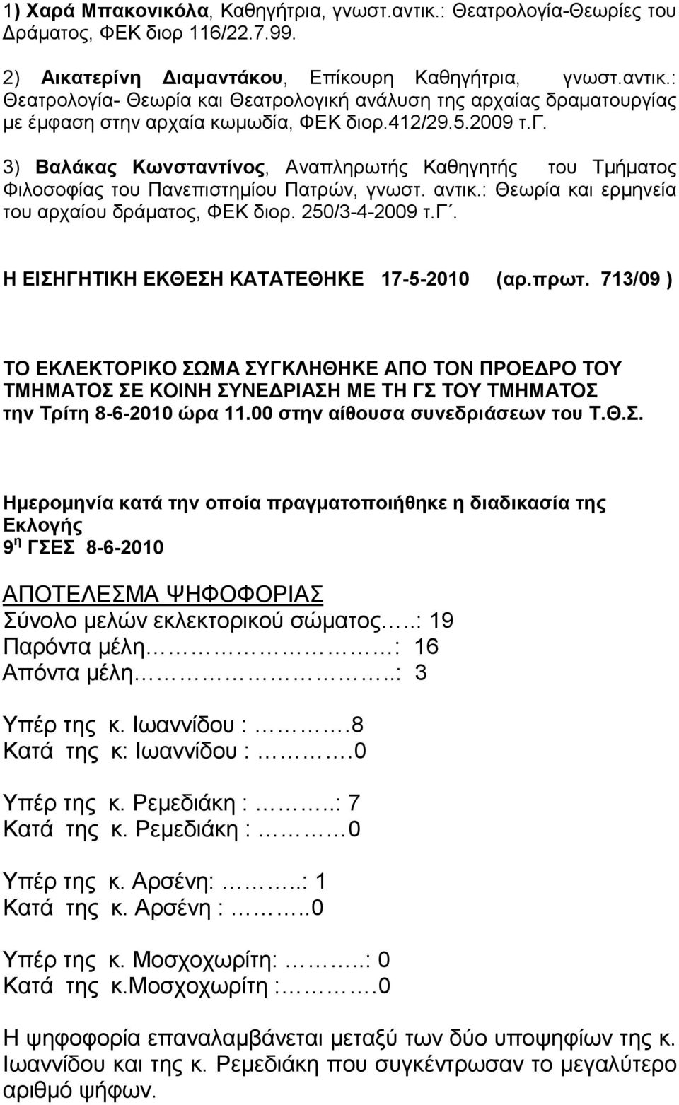 πρωτ. 713/09 ) ΤΟ ΕΚΛΕΚΤΟΡΙΚΟ ΣΩΜΑ ΣΥΓΚΛΗΘΗΚΕ ΑΠΟ ΤΟΝ ΠΡΟΕ ΡΟ ΤΟΥ ΤΜΗΜΑΤΟΣ ΣΕ ΚΟΙΝΗ ΣΥΝΕ ΡΙΑΣΗ ΜΕ ΤΗ ΓΣ ΤΟΥ ΤΜΗΜΑΤΟΣ την Τρίτη 8-6-2010 ώρα 11.00 στην αίθουσα συνεδριάσεων του Τ.Θ.Σ. Ηµεροµηνία κατά την οποία πραγµατοποιήθηκε η διαδικασία της Εκλογής 9 η ΓΣΕΣ 8-6-2010 ΑΠΟΤΕΛΕΣΜΑ ΨΗΦΟΦΟΡΙΑΣ Σύνολο µελών εκλεκτορικού σώµατος.