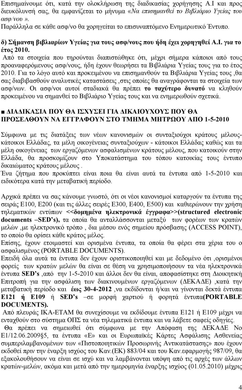 Από τα στοιχεία που τηρούνται διαπιστώθηκε ότι, μέχρι σήμερα κάποιοι από τους προαναφερόμενους ασφ/νους, ήδη έχουν θεωρήσει τα Βιβλιάρια Υγείας τους για το έτος 2010.