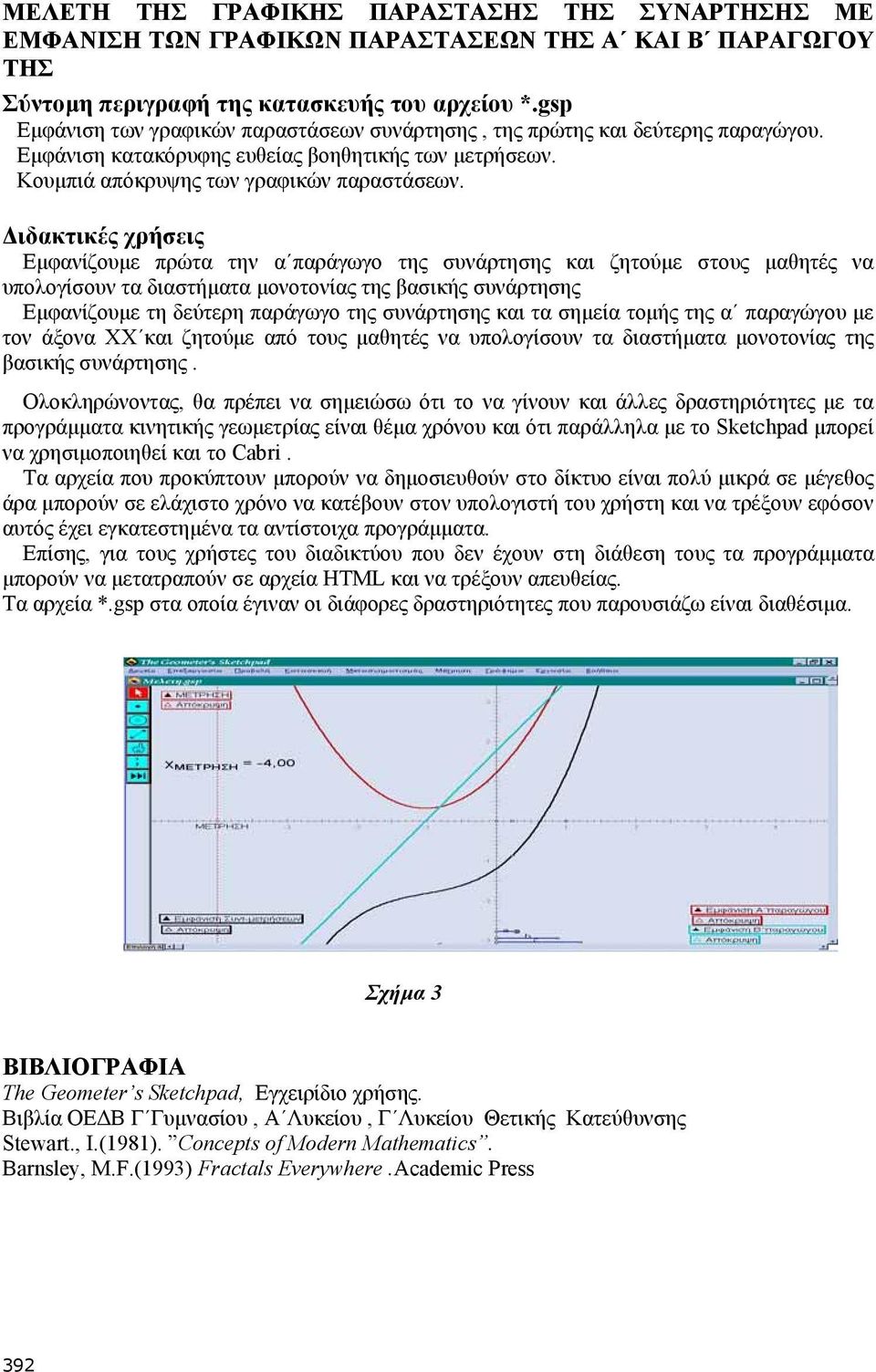 Εµφανίζουµε πρώτα την α παράγωγο της συνάρτησης και ζητούµε στους µαθητές να υπολογίσουν τα διαστήµατα µονοτονίας της βασικής συνάρτησης Εµφανίζουµε τη δεύτερη παράγωγο της συνάρτησης και τα σηµεία