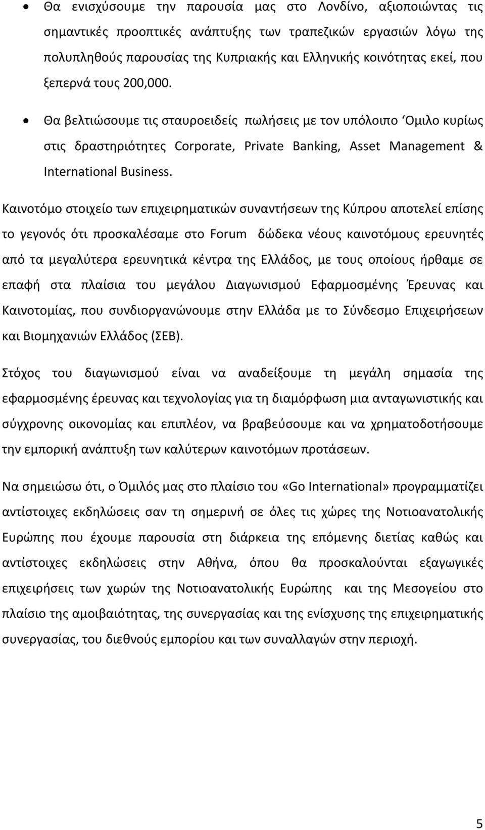 Καινοτόμο στοιχείο των επιχειρηματικών συναντήσεων της Κύπρου αποτελεί επίσης το γεγονός ότι προσκαλέσαμε στο Forum δώδεκα νέους καινοτόμους ερευνητές από τα μεγαλύτερα ερευνητικά κέντρα της Ελλάδος,