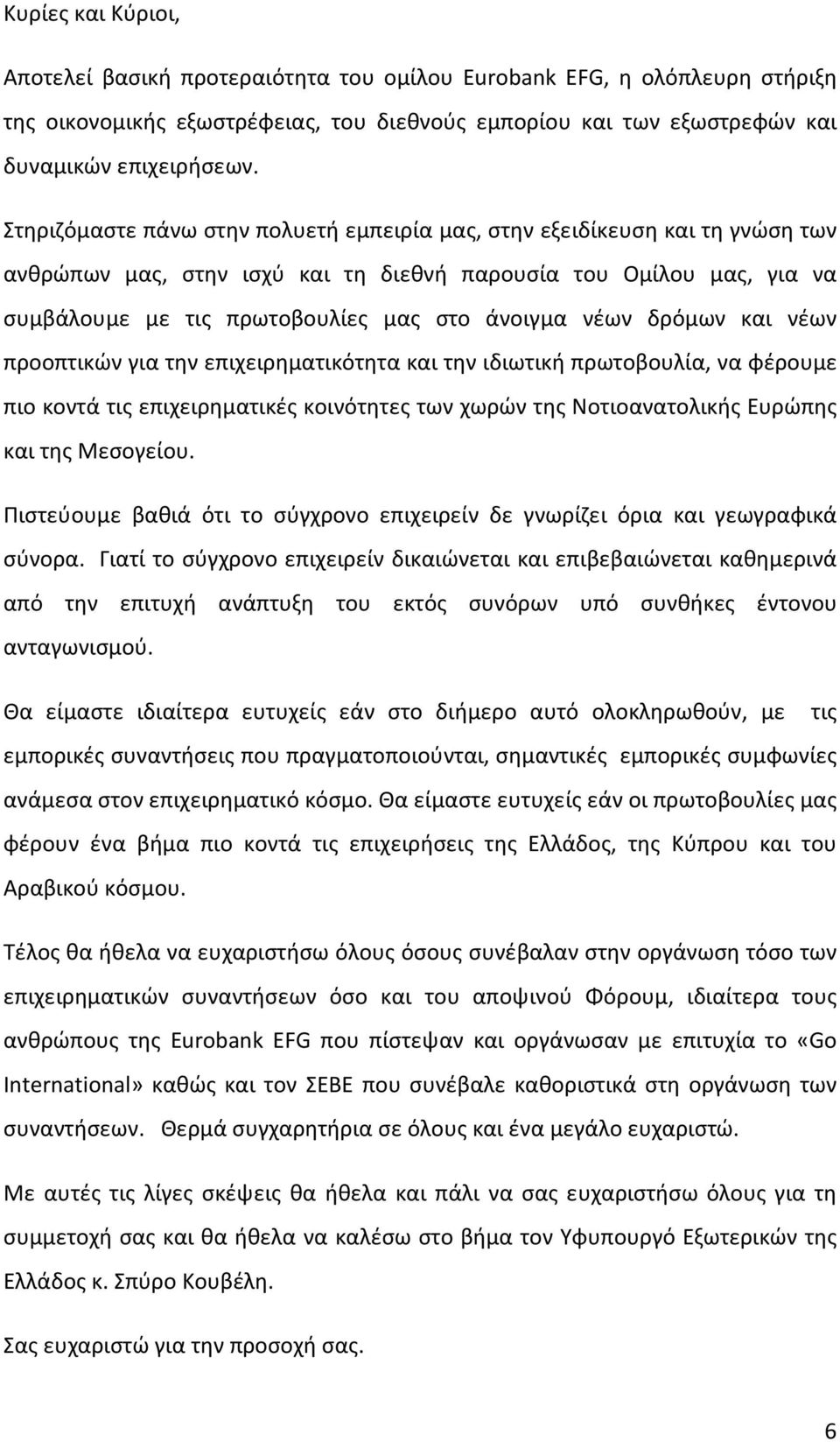 νέων δρόμων και νέων προοπτικών για την επιχειρηματικότητα και την ιδιωτική πρωτοβουλία, να φέρουμε πιο κοντά τις επιχειρηματικές κοινότητες των χωρών της Νοτιοανατολικής Ευρώπης και της Μεσογείου.