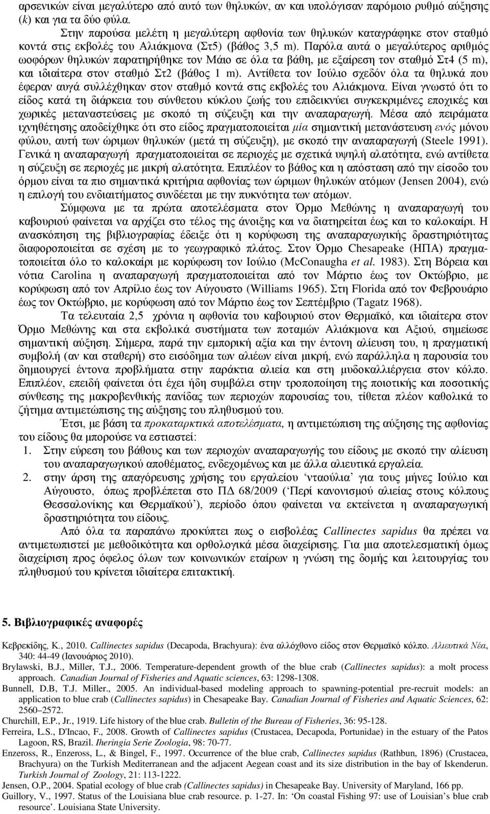 Παρόλα αυτά ο μεγαλύτερος αριθμός ωοφόρων θηλυκών παρατηρήθηκε τον Μάιο σε όλα τα βάθη, με εξαίρεση τον σταθμό Στ4 (5 m), και ιδιαίτερα στον σταθμό Στ2 (βάθος 1 m).