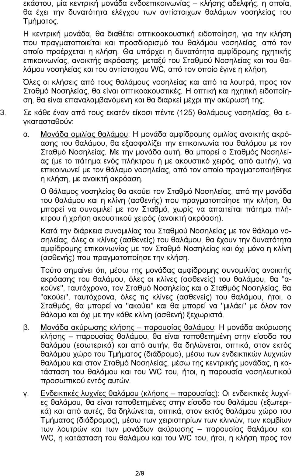 Θα υπάρχει η δυνατότητα αμφίδρομης ηχητικής επικοινωνίας, ανοικτής ακρόασης, μεταξύ του Σταθμού Νοσηλείας και του θαλάμου νοσηλείας και του αντίστοιχου WC, από τον οποίο έγινε η κλήση.