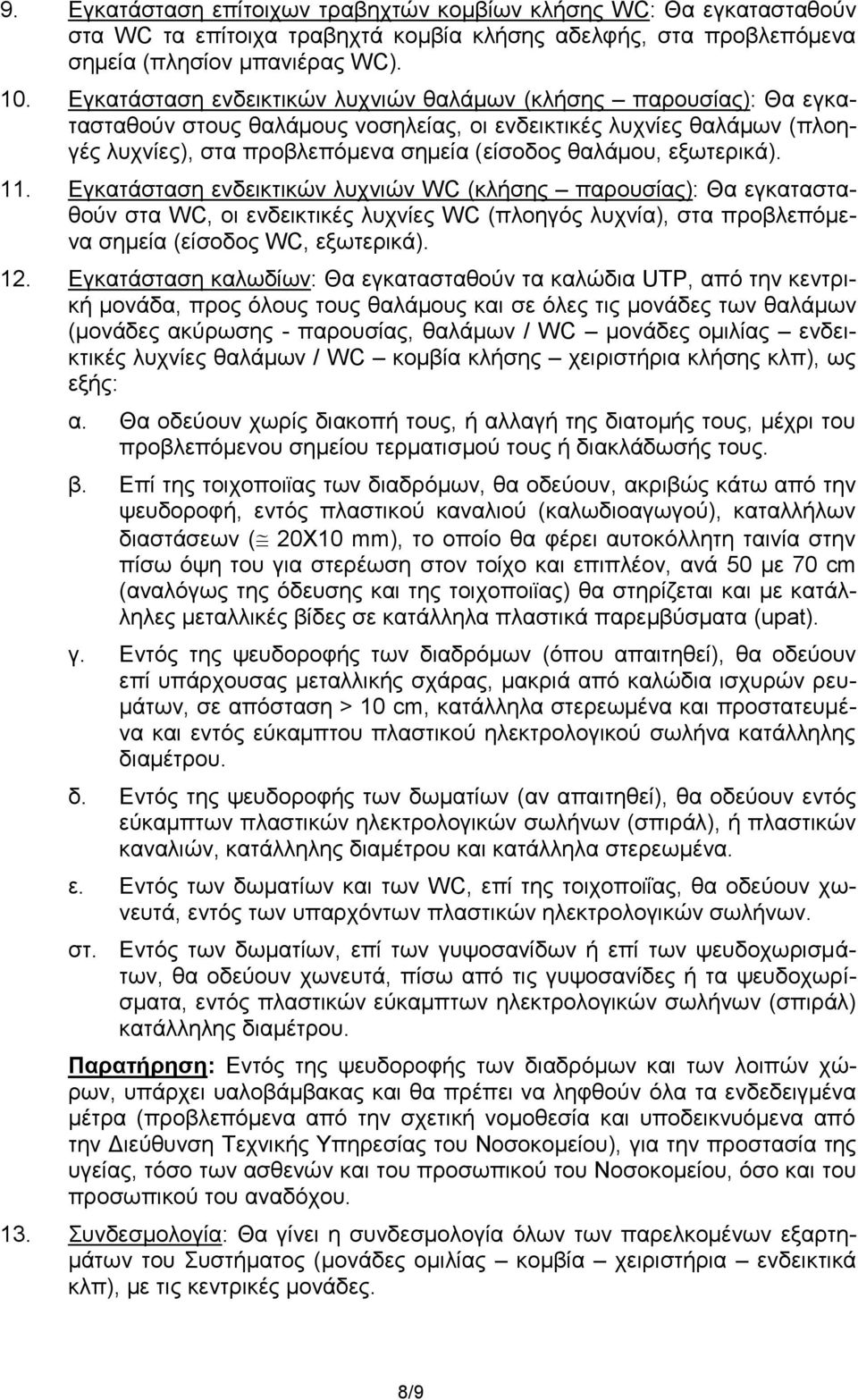 εξωτερικά). 11. Εγκατάσταση ενδεικτικών λυχνιών WC (κλήσης παρουσίας): Θα εγκατασταθούν στα WC, οι ενδεικτικές λυχνίες WC (πλοηγός λυχνία), στα προβλεπόμενα σημεία (είσοδος WC, εξωτερικά). 12.