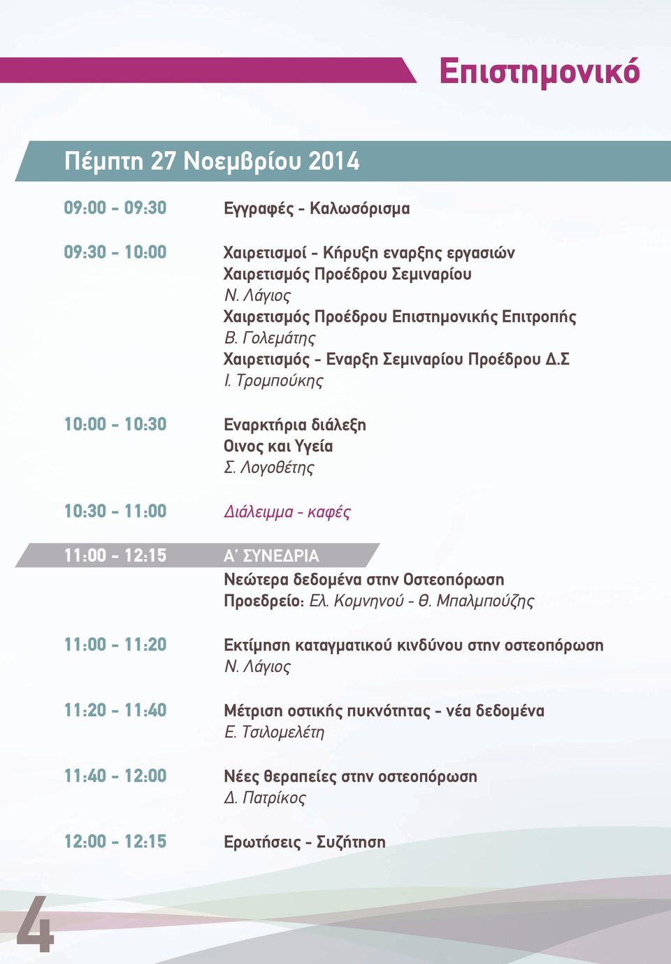 Λογοθέτης 10:30-11:00 Διάλειμμα - καφές 11:00-12:15 Α ΣΥΝΕΔΡΙΑ Νεώτερα δεδομένα στην Οστεοπόρωση Προεδρείο: Ελ. Κομνηνού - Θ.