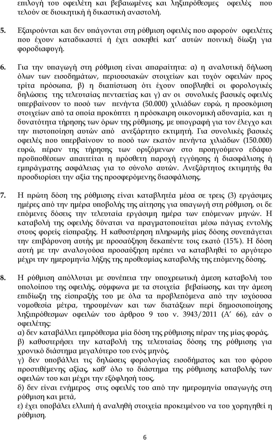 Για την υπαγωγή στη ρύθμιση είναι απαραίτητα: α) η αναλυτική δήλωση όλων των εισοδημάτων, περιουσιακών στοιχείων και τυχόν οφειλών προς τρίτα πρόσωπα, β) η διαπίστωση ότι έχουν υποβληθεί οι