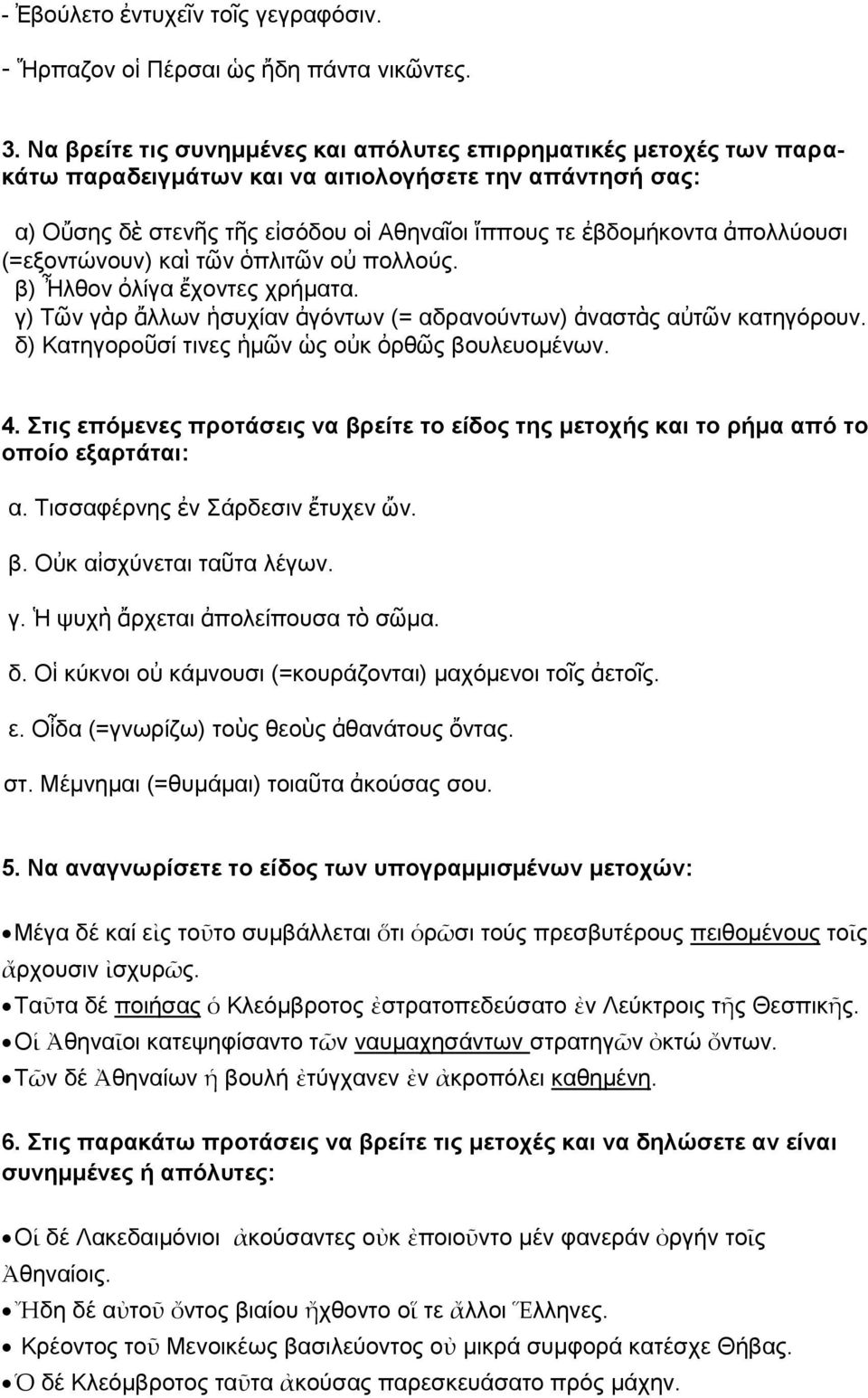 ἀπολλύουσι (=εξοντώνουν) καὶ τῶν ὁπλιτῶν οὐ πολλούς. β) Ἦλθον ὀλίγα ἔχοντες χρήματα. γ) Τῶν γὰρ ἄλλων ἡσυχίαν ἀγόντων (= αδρανούντων) ἀναστὰς αὐτῶν κατηγόρουν.