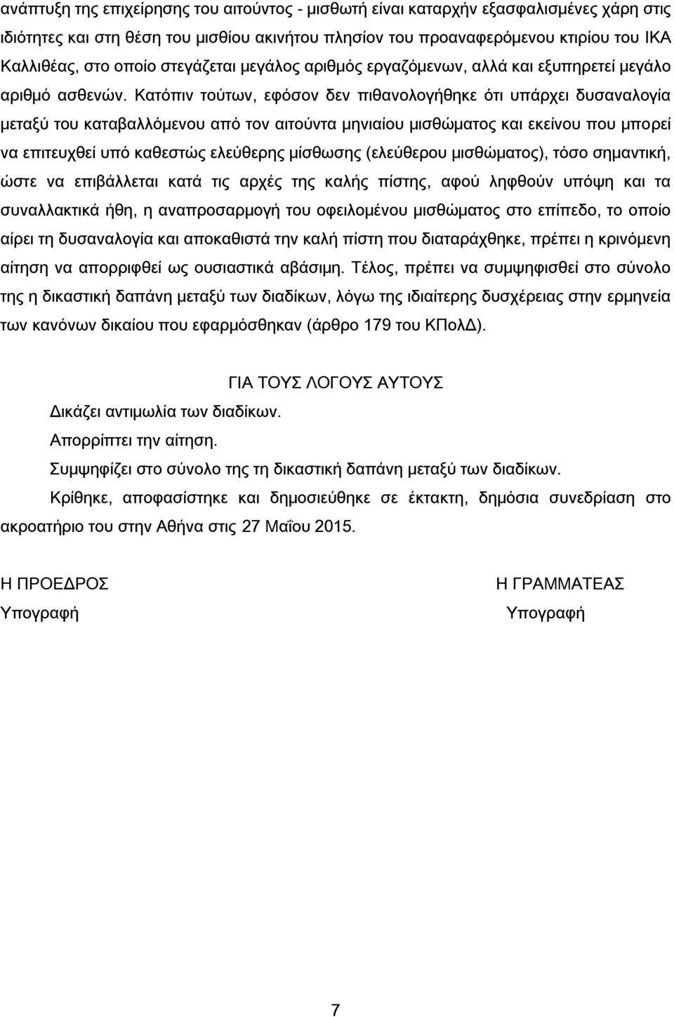 Κατόπιν τούτων, εφόσον δεν πιθανολογήθηκε ότι υπάρχει δυσαναλογία μεταξύ του καταβαλλόμενου από τον αιτούντα μηνιαίου μισθώματος και εκείνου που μπορεί να επιτευχθεί υπό καθεστώς ελεύθερης μίσθωσης