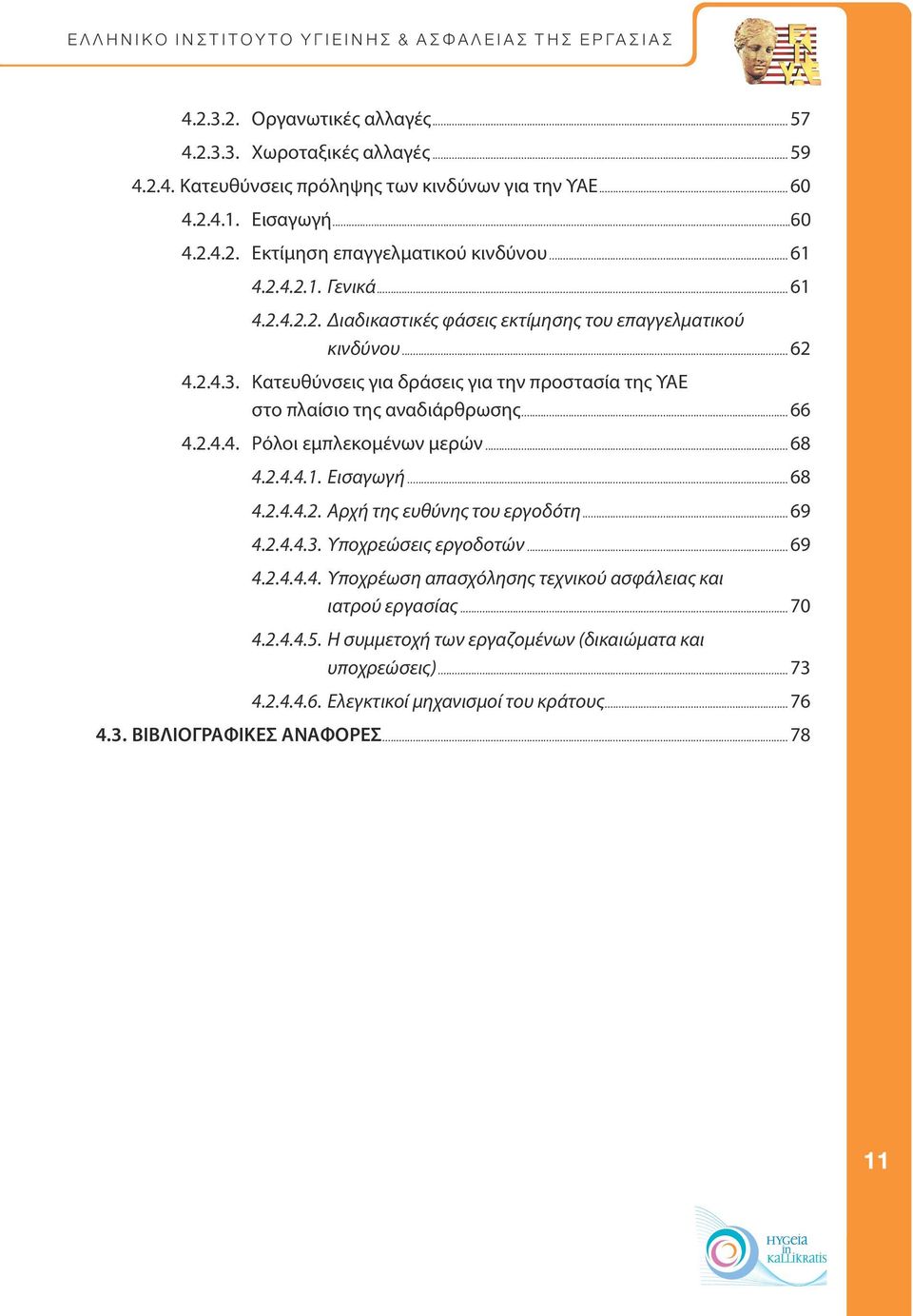 .. 66 4.2.4.4. Ρόλοι εμπλεκομένων μερών... 68 4.2.4.4.1. Εισαγωγή... 68 4.2.4.4.2. Αρχή της ευθύνης του εργοδότη... 69 4.2.4.4.3. Υποχρεώσεις εργοδοτών... 69 4.2.4.4.4. Υποχρέωση απασχόλησης τεχνικού ασφάλειας και ιατρού εργασίας.