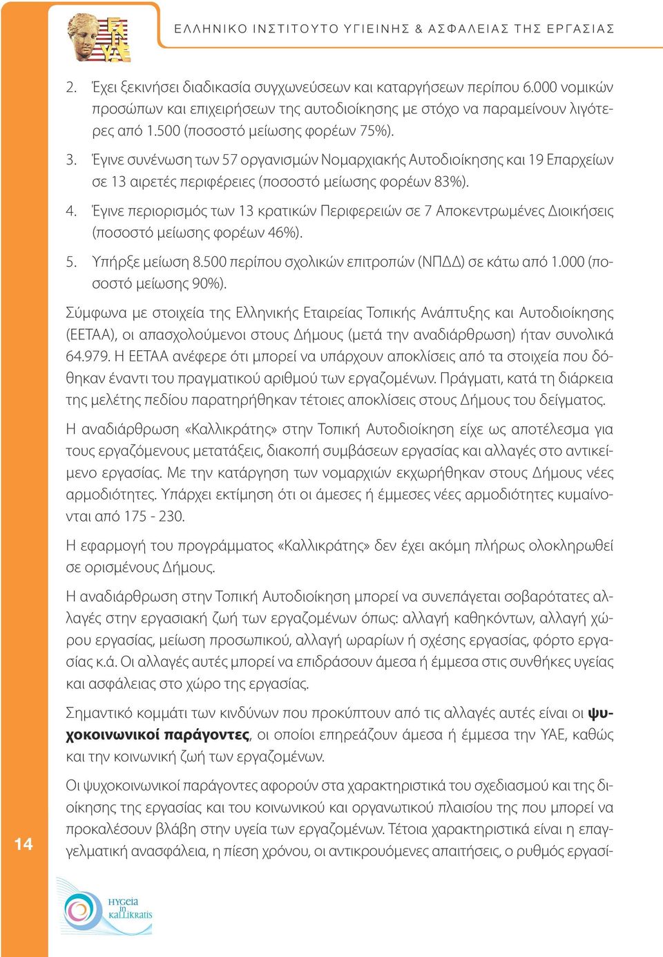 Έγινε περιορισμός των 13 κρατικών Περιφερειών σε 7 Αποκεντρωμένες Διοικήσεις (ποσοστό μείωσης φορέων 46%). 5. Υπήρξε μείωση 8.500 περίπου σχολικών επιτροπών (ΝΠΔΔ) σε κάτω από 1.