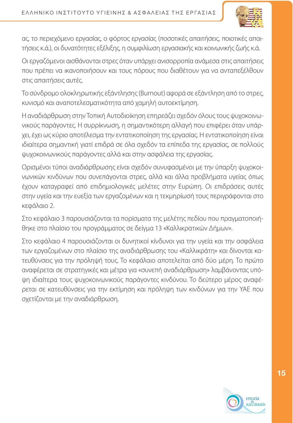 Οι εργαζόμενοι αισθάνονται στρες όταν υπάρχει ανισορροπία ανάμεσα στις απαιτήσεις που πρέπει να ικανοποιήσουν και τους πόρους που διαθέτoυν για να ανταπεξέλθoυν στις απαιτήσεις αυτές.