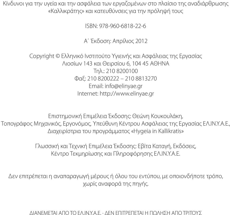 gr Internet: http://www.elinyae.gr Επιστημονική Επιμέλεια Έκδοσης: Θεώνη Κουκουλάκη, Τοπογράφος Μηχανικός, Εργονόμος, Υπεύθυνη Κέντρου Ασφάλειας της Εργασίας ΕΛ.ΙΝ.Υ.Α.Ε., Διαχειρίστρια του προγράμματος «Hygeia in Kallikratis» Γλωσσική και Τεχνική Επιμέλεια Έκδοσης: Εβίτα Καταγή, Εκδόσεις, Κέντρο Τεκμηρίωσης και Πληροφόρησης ΕΛ.