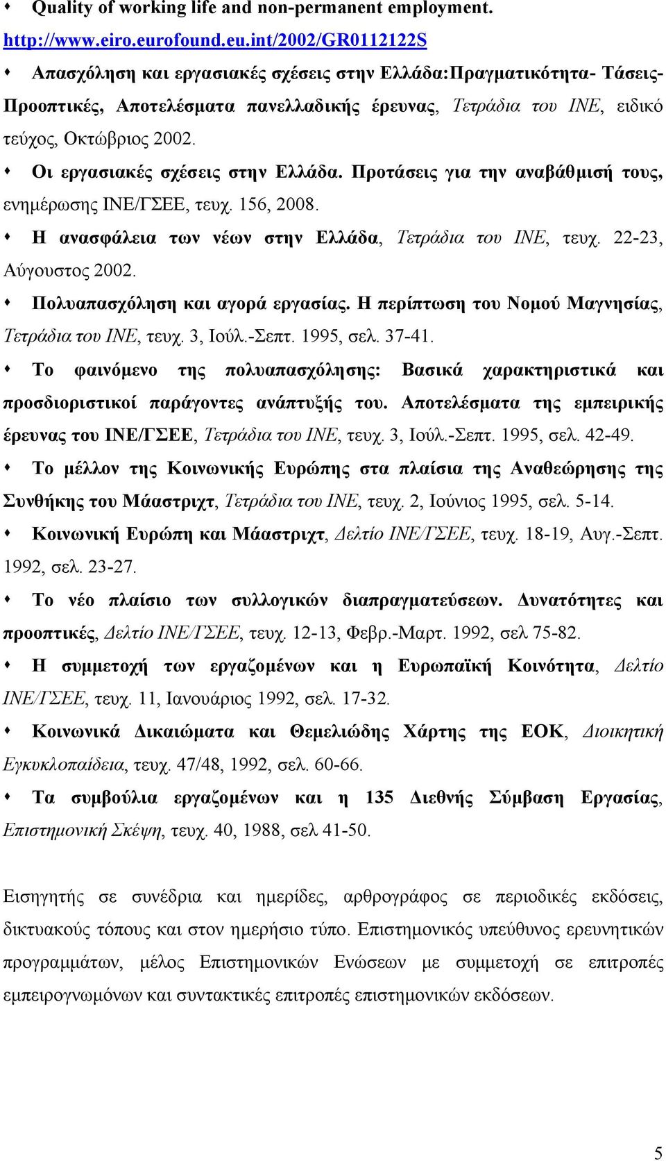 s Οι εργασιακές σχέσεις στην Ελλάδα. Προτάσεις για την αναβάθμισή τους, ενημέρωσης ΙΝΕ/ΓΣΕΕ, τευχ. 156, 2008. s Η ανασφάλεια των νέων στην Ελλάδα, Τετράδια του ΙΝΕ, τευχ. 22-23, Αύγουστος 2002.