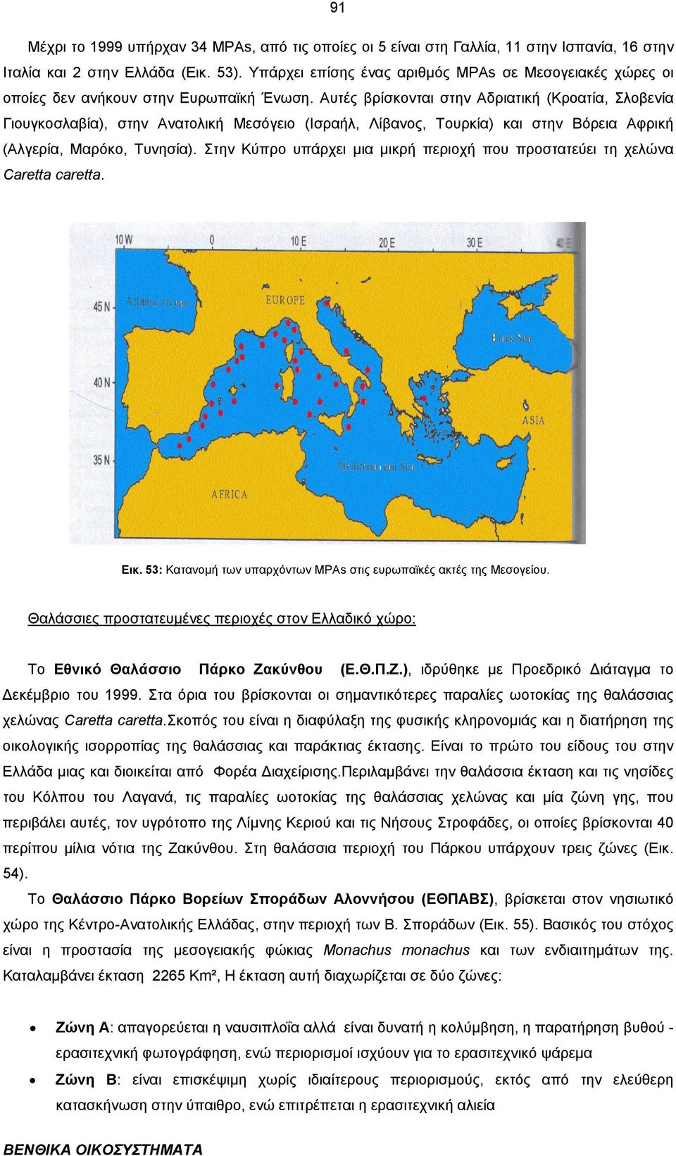 Αυτές βρίσκονται στην Αδριατική (Κροατία, Σλοβενία Γιουγκοσλαβία), στην Ανατολική Μεσόγειο (Ισραήλ, Λίβανος, Τουρκία) και στην Βόρεια Αφρική (Αλγερία, Μαρόκο, Τυνησία).
