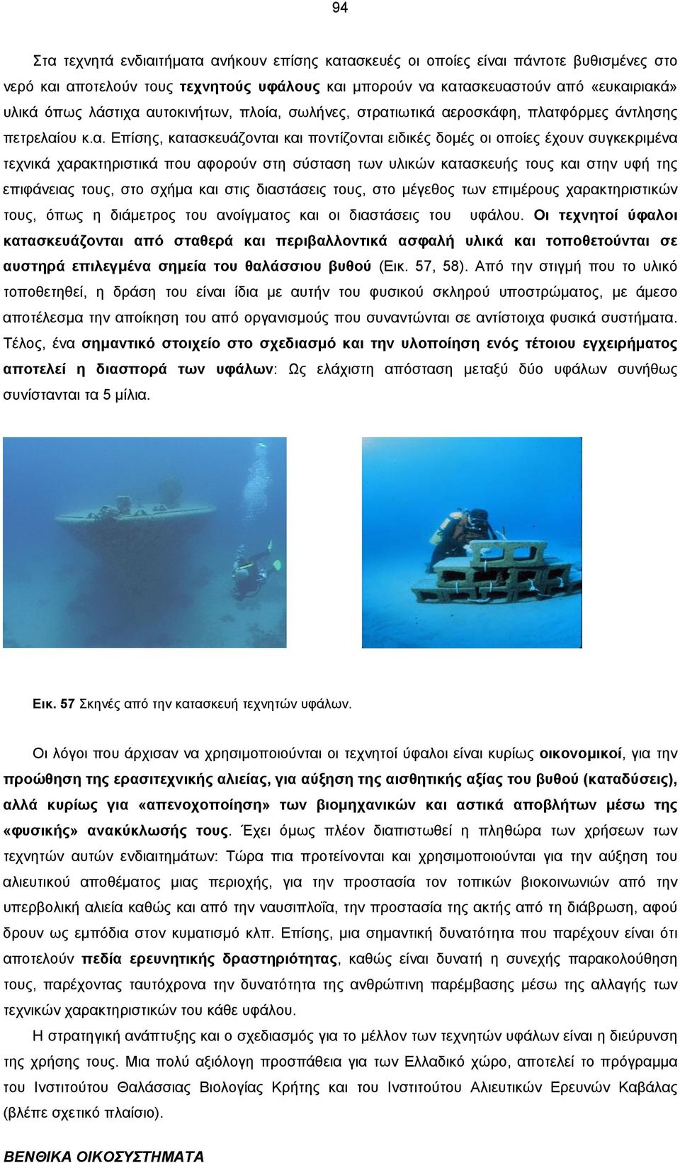 αυτοκινήτων, πλοία, σωλήνες, στρατιωτικά αεροσκάφη, πλατφόρµες άντλησης πετρελαίου κ.α. Επίσης, κατασκευάζονται και ποντίζονται ειδικές δοµές οι οποίες έχουν συγκεκριµένα τεχνικά χαρακτηριστικά που