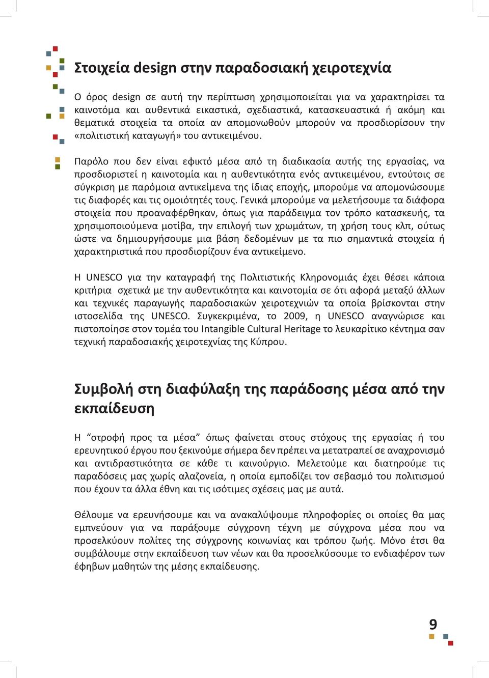 Παρόλο που δεν είναι εφικτό μέσα από τη διαδικασία αυτής της εργασίας, να προσδιοριστεί η καινοτομία και η αυθεντικότητα ενός αντικειμένου, εντούτοις σε σύγκριση με παρόμοια αντικείμενα της ίδιας