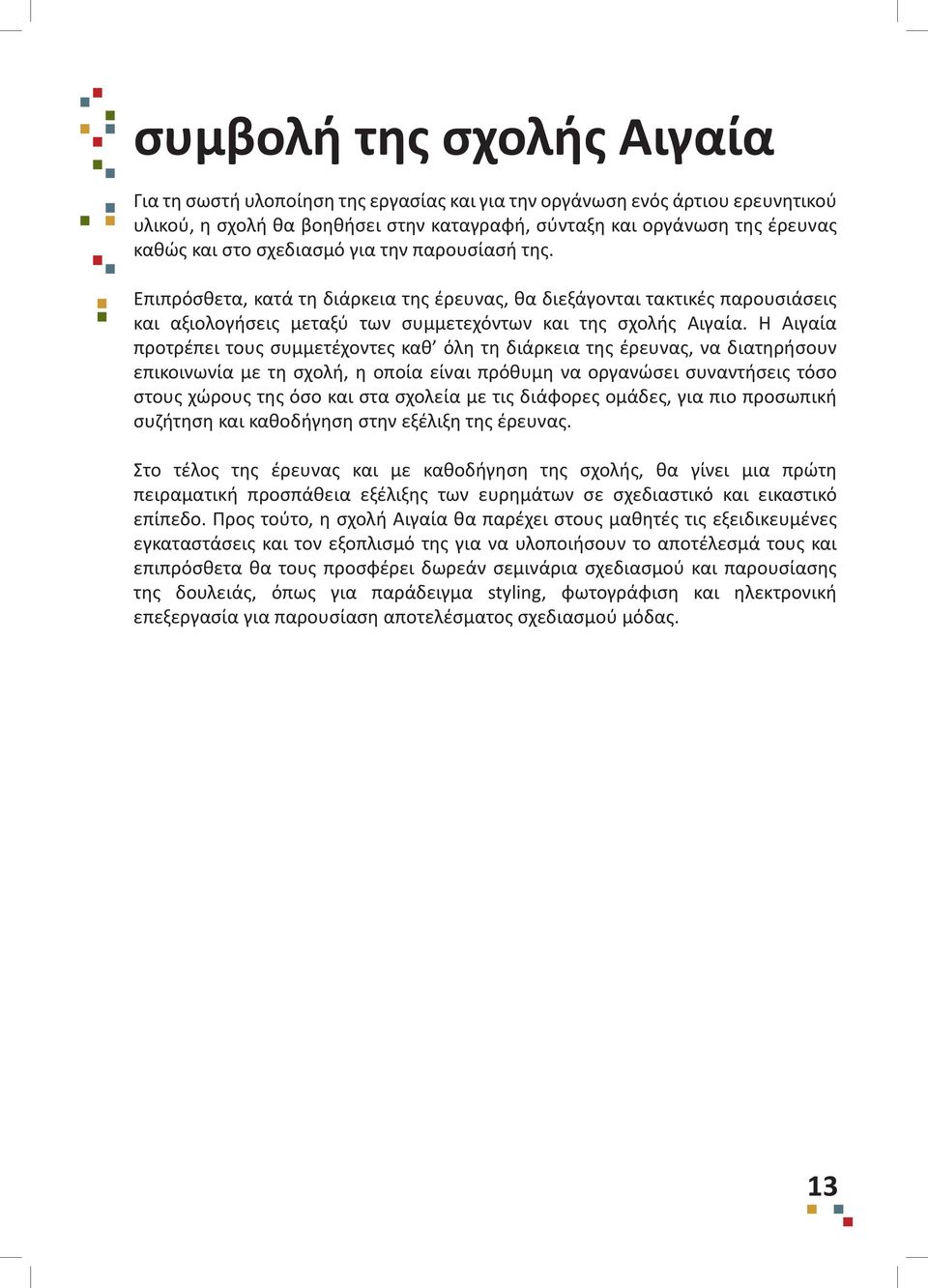 Η Αιγαία προτρέπει τους συμμετέχοντες καθ όλη τη διάρκεια της έρευνας, να διατηρήσουν επικοινωνία με τη σχολή, η οποία είναι πρόθυμη να οργανώσει συναντήσεις τόσο στους χώρους της όσο και στα σχολεία