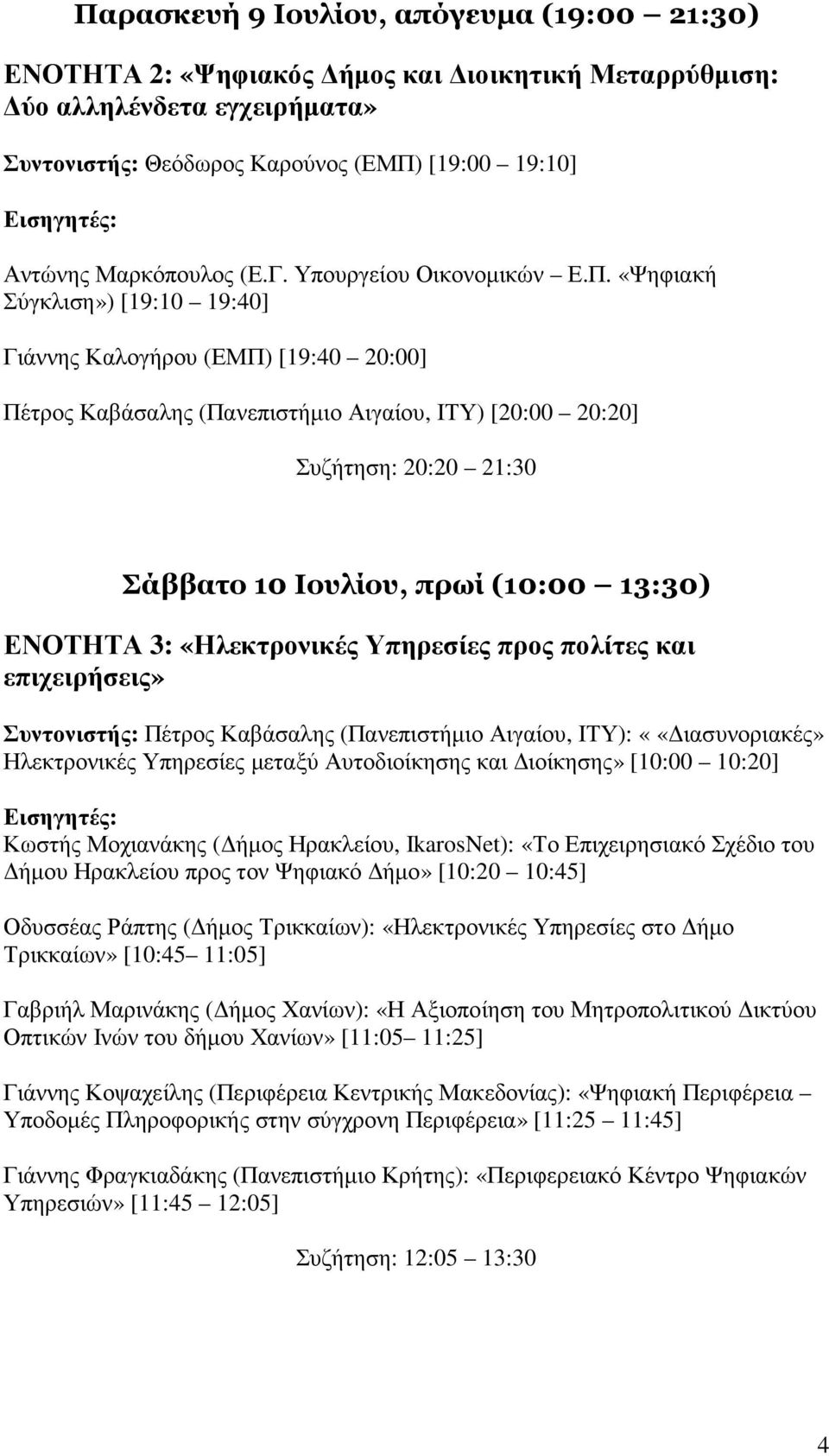 «Ψηφιακή Σύγκλιση») [19:10 19:40] Γιάννης Καλογήρου (ΕΜΠ) [19:40 20:00] Πέτρος Καβάσαλης (Πανεπιστήµιο Αιγαίου, ΙΤΥ) [20:00 20:20] Συζήτηση: 20:20 21:30 Σάββατο 10 Ιουλίου, πρωί (10:00 13:30) ΕΝΟΤΗΤΑ