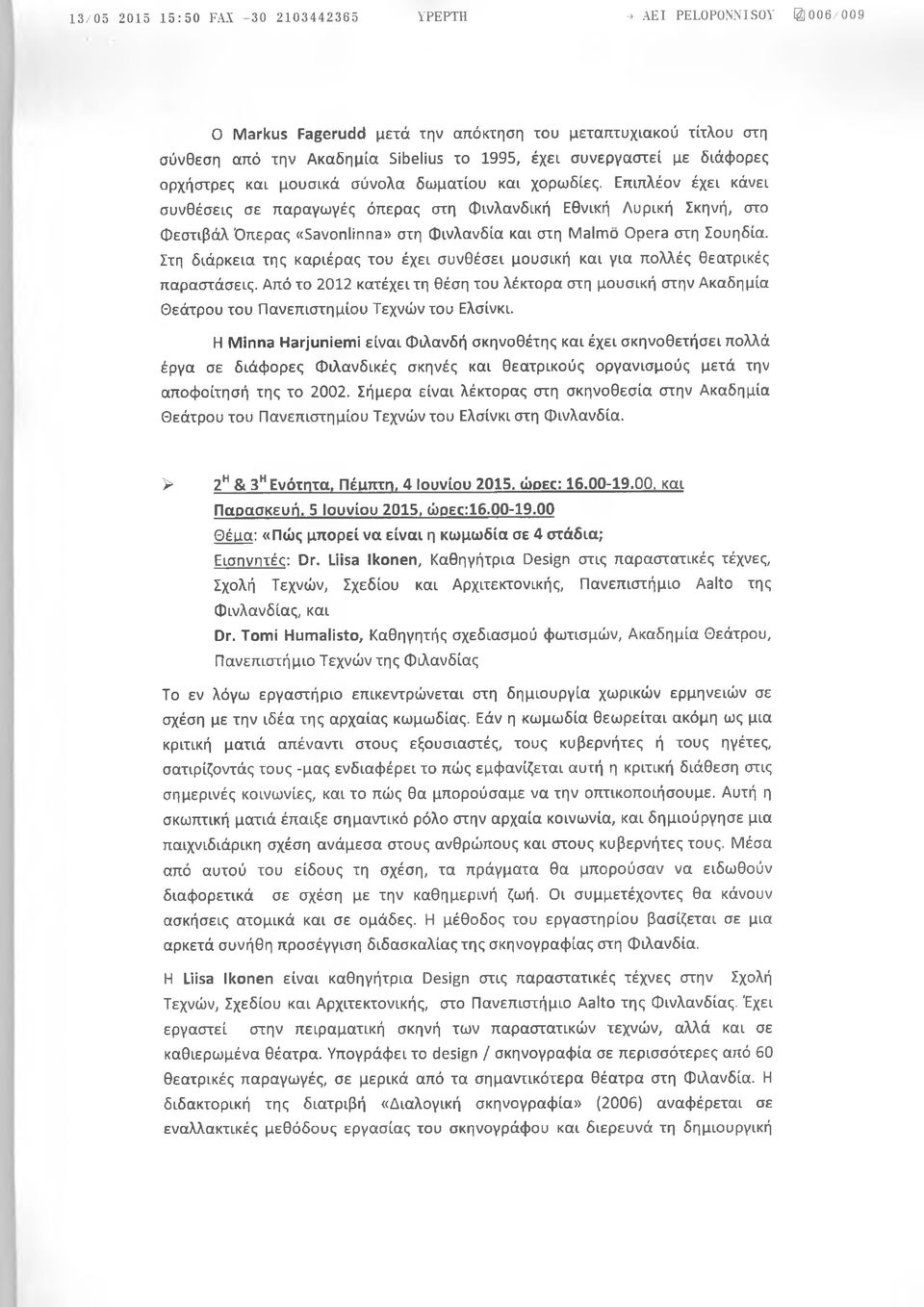 Επιπλέον έχει κάνει συνθέσεις σε παραγωγές όπερας στη φινλανδική Εθνική Λυρική Σκηνή, στο Φεστιβάλ Όπερας «Savonlinna» στη Φινλανδία και στη Malmo Opera στη Σουηδία.