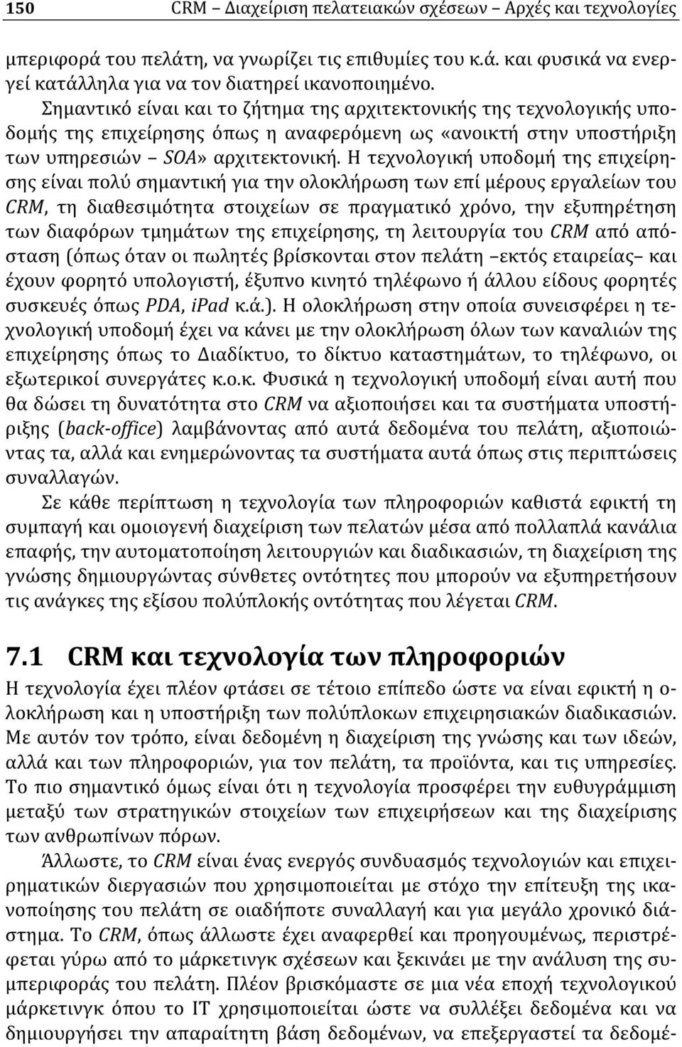 Η τεχνολογική υποδομή της επιχείρησης είναι πολύ σημαντική για την ολοκλήρωση των επί μέρους εργαλείων του CRM, τη διαθεσιμότητα στοιχείων σε πραγματικό χρόνο, την εξυπηρέτηση των διαφόρων τμημάτων